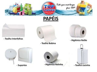 PAPÉIS
- Higiênico Rolão
- Toalha Interfolhas
- Suportes - Higiênico Rolinho - Toalha cozinha
- Toalha Bobina
 