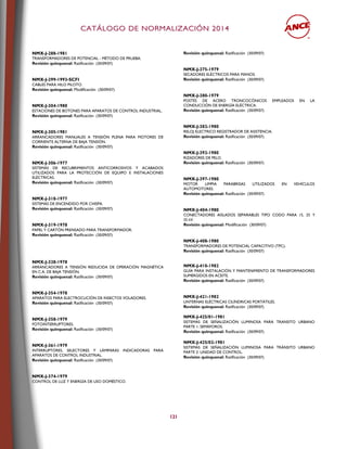 CCAATTÁÁLLOOGGOO DDEE NNOORRMMAALLIIZZAACCIIÓÓNN 22001144
121
NMX-J-288-1981
TRANSFORMADORES DE POTENCIAL - MÉTODO DE PRUEBA.
Revisión quinquenal: Ratificación (30/09/07)
NMX-J-299-1993-SCFI
CABLES PARA HILO PILOTO.
Revisión quinquenal: Modificación (30/09/07)
NMX-J-304-1980
ESTACIONES DE BOTONES PARA APARATOS DE CONTROL INDUSTRIAL.
Revisión quinquenal: Ratificación (30/09/07)
NMX-J-305-1981
ARRANCADORES MANUALES A TENSIÓN PLENA PARA MOTORES DE
CORRIENTE ALTERNA DE BAJA TENSIÓN.
Revisión quinquenal: Ratificación (30/09/07)
NMX-J-306-1977
SISTEMAS DE RECUBRIMIENTOS ANTICORROSIVOS Y ACABADOS
UTILIZADOS PARA LA PROTECCIÓN DE EQUIPO E INSTALACIONES
ELÉCTRICAS.
Revisión quinquenal: Ratificación (30/09/07)
NMX-J-318-1977
SISTEMAS DE ENCENDIDO POR CHISPA.
Revisión quinquenal: Ratificación (30/09/07)
NMX-J-319-1978
PAPEL Y CARTÓN PRENSADO PARA TRANSFORMADOR.
Revisión quinquenal: Ratificación (30/09/07)
NMX-J-328-1978
ARRANCADORES A TENSIÓN REDUCIDA DE OPERACIÓN MAGNÉTICA
EN C.A. DE BAJA TENSIÓN.
Revisión quinquenal: Ratificación (30/09/07)
NMX-J-354-1978
APARATOS PARA ELECTROCUCIÓN DE INSECTOS VOLADORES.
Revisión quinquenal: Ratificación (30/09/07)
NMX-J-358-1979
FOTOINTERRUPTORES.
Revisión quinquenal: Ratificación (30/09/07)
NMX-J-361-1979
INTERRUPTORES, SELECTORES Y LÁMPARAS INDICADORAS PARA
APARATOS DE CONTROL INDUSTRIAL.
Revisión quinquenal: Ratificación (30/09/07)
NMX-J-374-1979
CONTROL DE LUZ Y ENERGÍA DE USO DOMÉSTICO.
Revisión quinquenal: Ratificación (30/09/07)
NMX-J-375-1979
SECADORES ELÉCTRICOS PARA MANOS.
Revisión quinquenal: Ratificación (30/09/07)
NMX-J-380-1979
POSTES DE ACERO TRONCOCÓNICOS EMPLEADOS EN LA
CONDUCCIÓN DE ENERGÍA ELÉCTRICA.
Revisión quinquenal: Ratificación (30/09/07)
NMX-J-382-1980
RELOJ ELECTRICO REGISTRADOR DE ASISTENCIA.
Revisión quinquenal: Ratificación (30/09/07)
NMX-J-392-1980
RIZADORES DE PELO.
Revisión quinquenal: Ratificación (30/09/07)
NMX-J-397-1980
MOTOR LIMPIA PARABRISAS UTILIZADOS EN VEHÍCULOS
AUTOMOTORES.
Revisión quinquenal: Ratificación (30/09/07)
NMX-J-404-1980
CONECTADORES AISLADOS SEPARABLES TIPO CODO PARA 15, 25 Y
35 kV.
Revisión quinquenal: Modificación (30/09/07)
NMX-J-408-1980
TRANSFORMADORES DE POTENCIAL CAPACITIVO (TPC).
Revisión quinquenal: Ratificación (30/09/07)
NMX-J-410-1982
GUÍA PARA INSTALACIÓN Y MANTENIMIENTO DE TRANSFORMADORES
SUMERGIDOS EN ACEITE.
Revisión quinquenal: Ratificación (30/09/07)
NMX-J-421-1982
LINTERNAS ELÉCTRICAS CILÍNDRICAS PORTÁTILES.
Revisión quinquenal: Ratificación (30/09/07)
NMX-J-425/01-1981
SISTEMAS DE SEÑALIZACIÓN LUMINOSA PARA TRANSITO URBANO
PARTE 1: SEMÁFOROS.
Revisión quinquenal: Ratificación (30/09/07)
NMX-J-425/02-1981
SISTEMAS DE SEÑALIZACIÓN LUMINOSA PARA TRÁNSITO URBANO
PARTE 2: UNIDAD DE CONTROL.
Revisión quinquenal: Ratificación (30/09/07)
 