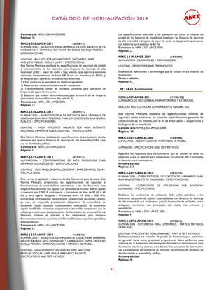 CCAATTÁÁLLOOGGOO DDEE NNOORRMMAALLIIZZAACCIIÓÓNN 22001144
53
Cancela a la: NMX-J-230-ANCE-2008.
Páginas: 36.
NMX-J-503-ANCE-2011 (20/05/11)
ILUMINACIÓN - BALASTROS PARA LÁMPARAS DE DESCARGA DE ALTA
INTENSIDAD Y LÁMPARAS DE VAPOR DE SODIO DE BAJA PRESIÓN –
ESPECIFICACIONES.
LIGHTING - BALLASTS FOR HIGH INTENSITY DISCHARGE LAMPS
AND LOW PRESURE SODIUM LAMPS – SPECIFICATIONS.
Esta Norma Mexicana establece las especificaciones de seguridad, de calidad
y funcionamiento de los balastros para lámparas de descarga de alta
intensidad (DAI) y vapor de sodio a baja presión, que operan a tensiones
nominales de alimentación de hasta 600 V con una frecuencia de 60 Hz, y
se designan para operación en interiores o exteriores.
1.2 Esta norma no es aplicable a los balastros siguientes:
1) Balastros que consisten únicamente de resistencias;
2) Transformadores (serie) de corriente constante para operación de
lámparas de vapor de mercurio;
3) Balastros que utilicen semiconductores para el control de las lámparas
(únicamente las especificaciones del capítulo 3).
Cancela a la: NMX-J-503-ANCE-2005.
Páginas: 14.
NMX-J-510-ANCE-2011 (07/07/11)
ILUMINACIÓN – BALASTROS DE ALTA EFICIENCIA PARA LÁMPARAS DE
DESCARGA DE ALTA INTENSIDAD, PARA UTILIZACIÓN EN ALUMBRADO
PÚBLICO – ESPECIFICACIONES.
LIGHTING – HIGH EFFICIENCY BALLASTS FOR HIGH INTENSITY
DISCHARGE LAMPS FOR PUBLIC LIGHTING – SPECIFICATIONS.
Esta Norma Mexicana establece las especificaciones de los balastros de alta
eficiencia que operan lámparas de descarga de alta intensidad (DAI), para
uso en alumbrado público.
Cancela a la: NMX-J-510-ANCE-2010.
Páginas: 5.
NMX-J-513-ANCE-2012 (03/07/13)
ILUMINACIÓN - CONTROLADORES DE ALTA FRECUENCIA PARA
LÁMPARAS FLUORESCENTES – ESPECIFICACIONES.
LIGHTING - HIGH-FREQUENCY FLUORESCENT LAMPS CONTROL GEARS-
SPECIFICATIONS.
Esta norma es aplicable a balastros de alta frecuencia para lámparas Esta
Norma Mexicana proporciona las especificaciones de seguridad y
funcionamiento de controladores electrónicos o de alta frecuencia para
lámparas fluorescentes que operan con tensiones de circuito abierto iguales
o menores que 2 000 V, para operar a frecuencias de línea de 50 Hz o 60
Hz y para operar lámparas a frecuencia entre 10 kHz y 500 kHz.
Comprende controladores para lámparas fluorescentes de cátodo caliente,
ya sean de encendido precalentado (dispositivo de encendido), de
encendido rápido (cátodos continuamente calentados), de encendido
rápido modificado, encendido programado o encendido instantáneo, que se
utilizan principalmente para propósitos de iluminación. La presente Norma
Mexicana, también es aplicable a los adaptadores para lámparas
fluorescentes mientras no exista una Norma Mexicana específica aplicable a
estos productos.
Cancela a la: NMX-J-513-ANCE-2006.
Paginas: 25.
NMX-J-537-ANCE-2010 (12/08/10)
ILUMINACIÓN - BALASTROS DE IMPEDANCIA LINEAL PARA LÁMPARAS
DE DESCARGA DE ALTA INTENSIDAD Y LÁMPARAS DE VAPOR DE SODIO
EN BAJA PRESIÓN - ESPECIFICACIONES Y MÉTODO DE PRUEBA.
LIGHTING - HIGH INTENSITY DISCHARGE LAMPS AND LOW
PRESSURE SODIUM LAMPS LINEAR IMPEDANCE BALLASTS -
SPECIFICATIONS AND TEST METHOD.
Las especificaciones esenciales y de operación así como el método de
prueba de los balastros de impedancia lineal para las lámparas de descarga
de alta intensidad y lámparas de vapor de sodio en baja presión que operan
con balastros para sistemas de 60 Hz.
Cancela a la: NMX-J-537-ANCE-2004.
Páginas: 22.
NMX-J-619-ANCE-2009 (15/04/09)
ILUMINACIÓN - DEFINICIONES Y TERMINOLOGÍA.
LIGHTING - DEFINITIONS AND TERMINOLOGY.
Establece las definiciones y terminología que se utilizan en los sistemas de
iluminación.
Pimera edición.
Páginas: 42.
SC 34-D Luminarios
NMX-J-307-ANCE-2011 (19/06/12)
LUMINARIOS DE USO GENERAL PARA INTERIORES Y EXTERIORES.
INDOORS AND OUTDOORS LUMINAIRIES FOR GENERAL USE.
Esta Norma Mexicana establece las especificaciones mínimas de
seguridad de los luminarios, así como las especificaciones generales de
construcción de los mismos, con el fin de evitar daños a las personas y
los lugares de su instalación.
Cancela a la: NMX-J-307-ANCE-2004.
Paginas: 49.
NMX-J-307/1-ANCE-2008 (15/07/08)
LUMINARIOS - ESPECIFICACIONES Y MÉTODOS DE PRUEBA.
LUMINAIRES - SPECIFICATIONS AND TEST METHODS.
Especifica los requisitos para los luminarios que se utilicen en áreas no
peligrosas y que se destinan para instalarse en circuitos de 600 V nominales
o menores entre conductores.
Primera edición.
Páginas: 273.
NMX-J-507/1-ANCE-2010 (29/11/10)
ILUMINACIÓN - COEFICIENTES DE UTILIZACIÓN DE LUMINARIOS PARA
ALUMBRADO PÚBLICO DE VIALIDADES – ESPECIFICACIONES.
LIGHTING - COEFFICIENTS OF UTILIZATION FOR ROADWAY
LUMINAIRES – SPECIFICATIONS.
Establece los coeficientes de utilización (lado calle) aplicables a los
luminarios de alumbrado público para vialidades con lámparas de descarga
de alta intensidad, que se destinan para la iluminación de vialidades como
autopistas, carreteras, vías principales, ejes viales, vías primarias y
secundarias.
Cancela a la: NMX-J-507/1-ANCE-2005.
Páginas: 9.
NMX-J-507/2-ANCE-2010 (27/08/10)
ILUMINACIÓN - FOTOMETRÍA PARA LUMINARIOS – PARTE 2: MÉTODOS
DE PRUEBA.
LIGHTING - PHOTOMETRY FOR LUMINAIRES – PART 2: TEST METHODS
Establece establece los métodos de prueba de fotometría para luminarios
en general. tiene como propósito proporcionar datos uniformes para
utilizarse en la evaluación del desempeño fotométrico de luminarios para
iluminación interior y exterior para facilitar los proyectos de iluminación.
Las características de luminarios se informan en términos de eficiencia de
distribución de la intensidad y de flujo.
Primera edición.
Páginas: 48.
 