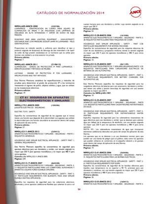 CCAATTÁÁLLOOGGOO DDEE NNOORRMMAALLIIZZAACCIIÓÓNN 22001144
54
NMX-J-605-ANCE-2008 (22/07/08)
LUMINARIOS - IDENTIFICACIÓN EN CAMPO PARA EQUIPO DE
ILUMINACIÓN DE ÁREAS Y DE VIALIDADES CON LÁMPARAS DE
DESCARGA EN ALTA INTENSIDAD Y VAPOR DE SODIO DE BAJA
PRESIÓN.
ROADWAY AND AREA LIGHTING EQUIPMENT - HIGH-INTENSITY
DISCHARGE AND LOW-PRESSURE SODIUM LAMPS IN LUMINAIRES - FIELD
IDENTIFICATION.
Proporciona un método sencillo y uniforme para identificar el tipo y
potencia asignada de lámpara(s) de descarga de alta intensidad o de vapor
de sodio de baja presión instalada(s) en un luminario que se utiliza para
iluminar una vialidad o un área exterior no privada.
Primera edición.
Páginas: 7.
NMX-J-651-ANCE-2011 (21/06/12)
ILUMINACIÓN - GRADO DE PROTECCIÓN IP PARA LUMINARIOS –
ESPECIFICACIONES Y MÉTODOS DE PRUEBA.
LIGTHING - DEGREE OF PROTECTION IP FOR LUMINAIRES –
SPECIFICATIONS AND TEST METHODS.
Esta Norma Mexicana establece las especificaciones y métodos de
pruebas para determinar el grado de protección IP a los luminarios
resistentes al ingreso de polvo, objetos sólidos y agua, que se utilizan
en las instalaciones eléctricas.
Primera edición
Paginas: 19
CCTT 6611 SSEEGGUURRIIDDAADD EENN AAPPAARRAATTOOSS
EELLEECCTTRROODDOOMMÉÉSSTTIICCOOSS YY SSIIMMIILLAARREESS
NMX-J-175/1-ANCE-2005 (15/03/06)
JUGUETES ELÉCTRICOS - SEGURIDAD.
ELECTRIC TOYS - SAFETY.
Especifica las características de seguridad de los juguetes que al menos
tienen una función que depende de la electricidad. Los juguetes que utilizan
la electricidad para una función secundaria se encuentran dentro del campo
de aplicación de esta norma.
Primera edición.
Páginas: 57.
NMX-J-521/1-ANCE-2012 (22/04/13)
APARATOS ELECTRODOMÉSTICOS Y SIMILARES – SEGURIDAD – PARTE 1:
REQUISITOS GENERALES.
HOUSEHOLD AND SIMILAR ELECTRICAL APPLIANCES – SAFETY PART 1:
GENERAL REQUIREMENTS.
Esta Norma Mexicana especifica las características de seguridad para
aparatos eléctricos para uso doméstico, y similar, con tensión asignada no
mayor que 250 V para aparatos monofásicos y no mayor que 480 V para
otros aparatos.
Cancela a la: NMX-J-521/1-ANCE-2005.
Páginas: 229.
NMX-J-521/2-17-ANCE-2007 (06/03/08)
APARATOS ELECTRODOMÉSTICOS Y SIMILARES - SEGURIDAD - PARTE: 2-
17: REQUISITOS PARTICULARES PARA LOS COBERTORES, ALMOHADAS Y
APARATOS CALEFACTORES FLEXIBLES SIMILARES.
HOUSEHOLD AND SIMILAR ELECTRICAL APPLIANCES - SAFETY - PART 2-
17: PARTICULAR REQUIREMENTS FOR BLANKETS, PADS AND SIMILAR
FLEXIBLE HEATING APPLIANCES.
Especifica los requisitos de seguridad para los cobertores eléctricos,
almohadas y otros aparatos calefactores flexibles que calientan la cama o el
cuerpo humano para uso doméstico y similar; cuya tensión asignada no es
mayor que 250 V.
Primera edición.
Páginas: 54.
NMX-J-521/2-28-ANCE-2006 (16/10/06)
APARATOS ELECTRODOMÉSTICOS Y SIMILARES - SEGURIDAD - PARTE 2-
28: REQUISITOS PARTICULARES PARA MÁQUINAS DE COSER.
HOUSEHOLD AND SIMILAR APPLIANCES - SAFETY - PART 2-28:
PARTICULAR REQUIREMENTS FOR SEWING MACHINES.
Especifica las características de seguridad para las máquinas eléctricas de
coser de uso doméstico y propósitos similares, siendo su tensión asignada
no mayor que 250 V para los aparatos monofásicos y 480 V para otros
aparatos.
Primera edición.
Páginas: 10.
NMX-J-521/2-29-ANCE-2007 (06/11/09)
APARATOS ELECTRODOMESTICOS Y SIMILARES-SEGURIDAD-PARTE 2-29:
REQUISITOS PARTICULARES PARA CARGADORES ELECTRICOS DE
BATERIAS DE USO AUTOMOTRIZ.
HOUSEHOLD AND SIMILAR ELECTRICAL APPLIANCES– SAFETY – PART 2-
29: PARTICULAR REQUIREMENTS FOR BATTERY CHARGERS FOR
AUTOMOTIVE USE.
Esta Norma Mexicana especifica los requisitos de seguridad para los
cargadores eléctricos de baterías para uso automotriz, doméstico y similar;
que tienen una salida a tensión extra-baja de seguridad con una tensión
asignada no mayor que 250 V.
Cancela a la: NMX-J-445-1987.
Páginas: 19.
NMX-J-521/2-35-ANCE-2007 (06/03/08)
APARATOS ELECTRODOMÉSTICOS Y SIMILARES - SEGURIDAD - PARTE
2-35: REQUISITOS PARTICULARES PARA CALENTADORES INSTANTÁNEOS
DE AGUA.
HOUSEHOLD AND SIMILAR ELECTRICAL APPLIANCES - SAFETY - PART 2-
35: PARTICULAR REQUIREMENTS FOR INSTANTANEOUS WATER
HEATERS.
Especifica requisitos de seguridad para los calentadores instantáneos de
agua eléctricos para uso doméstico y similar; que se destinan para calentar
agua por debajo de la temperatura de ebullición, con una tensión asignada
no mayor que 250 V para los aparatos monofásicos y 480 V para otros
aparatos.
NOTA 101.- Los calentadores instantáneos de agua que incorporan
elementos calefactores desnudos son parte del campo de aplicación de esta
Norma.
Los aparatos que no se destinan a un uso doméstico normal, pero que
pueden ser una fuente de peligro para el público, tales como los aparatos
que pueden utilizarse en comercios, en la pequeña industria y en granjas,
están dentro del campo de aplicación de esta Norma.
Primera edición.
Páginas: 19.
NMX-J-521/2-41-ANCE-2006 (26/04/06)
APARATOS ELECTRODOMÉSTICOS Y SIMILARES - SEGURIDAD - PARTE 2-
41: REQUISITOS PARTICULARES PARA LAS BOMBAS ELÉCTRICAS.
HOUSEHOLD AND SIMILAR ELECTRICAL APPLIANCES - SAFETY - PART 2-
41: PARTICULAR REQUIREMENTS FOR PUMPS.
Especifica las características de seguridad de las bombas eléctricas para
líquidos cuya temperatura no es superior a 90 ºC, previstas para uso
doméstico y similares, con una tensión asignada no mayor que 250 V para
aparatos monofásicos y 480 V para otros aparatos.
Primera edición.
Páginas: 20.
NMX-J-521/2-53-ANCE-2012 (16/04/13)
APARATOS ELECTRODOMÉSTICOS Y SIMILARES - SEGURIDAD - PARTE 2-
 