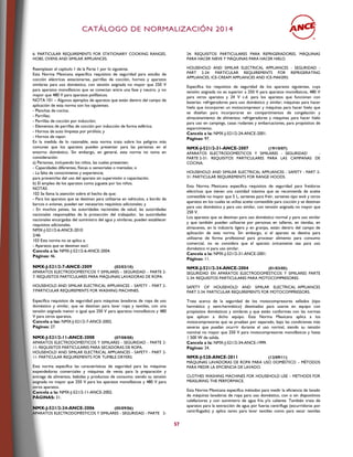 CCAATTÁÁLLOOGGOO DDEE NNOORRMMAALLIIZZAACCIIÓÓNN 22001144
57
6: PARTICULAR REQUIREMENTS FOR STATIONARY COOKING RANGES,
HOBS, OVENS AND SIMILAR APPLIANCES.
Reemplazar el capítulo 1 de la Parte 1 por lo siguiente.
Esta Norma Mexicana especifica requisitos de seguridad para estufas de
cocción eléctricas estacionarias, parrillas de cocción, hornos y aparatos
similares para uso doméstico, con tensión asignada no mayor que 250 V
para aparatos monofásicos que se conectan entre una fase y neutro, y no
mayor que 480 V para aparatos polifásicos.
NOTA 101 – Algunos ejemplos de aparatos que están dentro del campo de
aplicación de esta norma son los siguientes:
- Planchas de cocina;
- Parrillas;
- Parrillas de cocción por inducción;
- Elementos de parrillas de cocción por inducción de forma esférica;
- Hornos de auto limpieza por pirólisis; y
- Hornos de vapor.
En la medida de lo razonable, esta norma trata sobre los peligros más
comunes que los aparatos pueden presentar para las personas en el
entorno doméstico. Sin embargo, en general, esta norma no toma en
consideración:
a) Personas, incluyendo los niños, las cuales presenten:
- Capacidades diferentes, físicas o sensoriales o mentales; o
- La falta de conocimiento y experiencia;
para prevenirlas del uso del aparato sin supervisión o capacitación.
b) El empleo de los aparatos como juguete por los niños.
NOTAS
102 Se llama la atención sobre el hecho de que:
- Para los aparatos que se destinan para utilizarse en vehículos, a bordo de
barcos o aviones, pueden ser necesarios requisitos adicionales; y
- En muchos países, las autoridades nacionales de salud, las autoridades
nacionales responsables de la protección del trabajador, las autoridades
nacionales encargadas del suministro del agua y similares, pueden establecer
requisitos adicionales.
NMX-J-521/2-6-ANCE-2010
2/46
103 Esta norma no se aplica a:
- Aparatos que se destinan excl.
Cancela a la: NMX-J-521/2-6-ANCE-2004.
Páginas: 46.
NMX-J-521/2-7-ANCE-2009 (02/02/10)
APARATOS ELECTRODOMÉSTICOS Y SIMILARES – SEGURIDAD – PARTE 2-
7: REQUISITOS PARTICULARES PARA MÁQUINAS LAVADORAS DE ROPA.
HOUSEHOLD AND SIMILAR ELECTRICAL APPLIANCES – SAFETY – PART 2-
7:PARTICULAR REQUIREMENTS FOR WASHING MACHINES.
Especifica requisitos de seguridad para máquinas lavadoras de ropa de uso
doméstico y similar, que se destinan para lavar ropa y textiles, con una
tensión asignada menor o igual que 250 V para aparatos monofásicos y 480
V para otros aparatos.
Cancela a las: NMX-J-521/2-7-ANCE-2002.
Páginas: 27.
NMX-J-521/2-11-ANCE-2008 (07/08/08)
APARATOS ELECTRODOMÉSTICOS Y SIMILARES - SEGURIDAD - PARTE 2-
11: REQUISITOS PARTICULARES PARA SECADORAS DE ROPA.
HOUSEHOLD AND SIMILAR ELECTRICAL APPLIANCES - SAFETY - PART 2-
11: PARTICULAR REQUIREMENTS FOR TUMBLE DRYERS.
Esta norma especifica las características de seguridad para las máquinas
expendedoras comerciales y máquinas de venta para la preparación y
entrega de alimentos, bebidas y productos de consumo; siendo su tensión
asignada no mayor que 250 V para los aparatos monofásicos y 480 V para
otros aparatos.
Cancela a la: NMX-J-521/2-11-ANCE-2002.
PÁGINAS: 31.
NMX-J-521/2-24-ANCE-2006 (05/09/06)
APARATOS ELECTRODOMÉSTICOS Y SIMILARES - SEGURIDAD - PARTE 2-
24: REQUISITOS PARTICULARES PARA REFRIGERADORES, MÁQUINAS
PARA HACER NIEVE Y MÁQUINAS PARA HACER HIELO.
HOUSEHOLD AND SIMILAR ELECTRICAL APPLIANCES - SEGURIDAD -
PART 2-24: PARTICULAR REQUIREMENTS FOR REFRIGERATING
APPLIANCES, ICE-CREAM APPLIANCES AND ICE-MAKERS.
Especifica los requisitos de seguridad de los aparatos siguientes, cuya
tensión asignada no es superior a 250 V para aparatos monofásicos, 480 V
para otros aparatos y 24 V c.d. para los aparatos que funcionan con
baterías: refrigeradores para uso doméstico y similar; máquinas para hacer
hielo que incorporen un motocompresor y máquinas para hacer hielo que
se diseñan para incorporarse en compartimentos de congelación y
almacenamiento de alimentos; refrigeradores y máquinas para hacer hielo
para uso en campings, casas rodantes y embarcaciones, para propósitos de
esparcimiento.
Cancela a la: NMX-J-521/2-24-ANCE-2001.
Páginas: 97.
NMX-J-521/2-31-ANCE-2007 (19/10/07)
APARATOS ELECTRODOMÉSTICOS Y SIMILARES - SEGURIDAD -
PARTE 2-31: REQUISITOS PARTICULARES PARA LAS CAMPANAS DE
COCINA.
HOUSEHOLD AND SIMILAR ELECTRICAL APPLIANCES - SAFETY - PART 2-
31: PARTICULAR REQUIREMENTS FOR RANGE HOODS.
Esta Norma Mexicana especifica requisitos de seguridad para freidoras
eléctricas que tienen una cantidad máxima que se recomienda de aceite
comestible no mayor que 5 L, sartenes para freír, sartenes tipo wok y otros
aparatos en los cuales se utiliza aceite comestible para cocción y se destinan
para uso doméstico y para uso similar, con tensión asignada no mayor que
250 V.
Los aparatos que se destinan para uso doméstico normal y para uso similar
y que también pueden utilizarse por personas en talleres, en tiendas, en
almacenes, en la industria ligera y en granjas, están dentro del campo de
aplicación de esta norma. Sin embargo, si el aparato se destina para
utilizarse de forma profesional para procesar alimento para consumo
comercial, no se considera que el aparato únicamente sea para uso
doméstico ni para uso similar.
Cancela a la: NMX-J-521/2-31-ANCE-2001.
Páginas: 11.
NMX-J-521/2-34-ANCE-2004 (01/03/05)
SEGURIDAD EN APARATOS ELECTRODOMÉSTICOS Y SIMILARES PARTE
2-34: REQUISITOS PARTICULARES PARA MOTOCOMPRESORES.
SAFETY OF HOUSEHOLD AND SIMILAR ELECTRICAL APPLIANCES
PART 2-34: PARTICULAR REQUIREMENTS FOR MOTOCOMPRESSORS.
Trata acerca de la seguridad de los motocompresores sellados (tipo
hermético y semi-hermético) destinados para usarse en equipo con
propósitos domésticos y similares y que estén conformes con las normas
que aplican a dicho equipo. Esta Norma Mexicana aplica a los
motocompresores que se prueban por separado, bajo las condiciones más
severas que puedan ocurrir durante el uso normal, siendo su tensión
nominal no mayor que 250 V para motocompresores monofásicos y hasta
1 500 W de salida.
Cancela a la: NMX-J-521/2-34-ANCE-1999.
Páginas: 24.
NMX-J-528-ANCE-2011 (12/09/11)
MÁQUINAS LAVADORAS DE ROPA PARA USO DOMÉSTICO – MÉTODOS
PARA MEDIR LA EFICIENCIA DE LAVADO.
CLOTHES WASHING MACHINES FOR HOUSEHOLD USE – METHODS FOR
MEASURING THE PERFORMACE.
Esta Norma Mexicana especifica métodos para medir la eficiencia de lavado
de máquinas lavadoras de ropa para uso doméstico, con o sin dispositivos
calefactores y con suministro de agua fría y/o caliente. También trata de
aparatos para la extracción de agua por fuerza centrífuga (escurridoras por
centrifugado) y aplica tanto para lavar textiles como para secar textiles
 