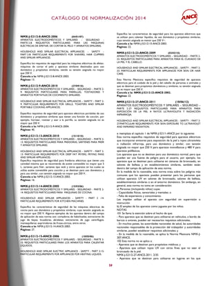 CCAATTÁÁLLOOGGOO DDEE NNOORRMMAALLIIZZAACCIIÓÓNN 22001144
59
NMX-J-521/2-8-ANCE-2006 (04/01/07)
APARATOS ELECTRODOMÉSTICOS Y SIMILARES - SEGURIDAD -
PARTE 2-8: REQUISITOS PARTICULARES PARA LAS MÁQUINAS
ELÉCTRICAS DE AFEITAR, DE CORTAR EL PELO Y APARATOS SIMILARES.
HOUSEHOLD AND SIMILAR ELECTRICAL APPLIANCES - SAFETY -
PART 2-8: PARTICULAR REQUIREMENTS FOR SHAVERS, HAIR CLIPPERS
AND SIMILAR APPLIANCES.
Especifica los requisitos de seguridad para las máquinas eléctricas de afeitar,
máquinas de cortar el pelo y aparatos similares destinados para uso
doméstico y propósitos similares, siendo su tensión asignada no mayor
que 250 V.
Cancela a la: NMX-J-521/2-8-ANCE-2003.
Páginas: 13.
NMX-J-521/2-9-ANCE-2010 (27/09/10)
APARATOS ELECTRODOMÉSTICOS Y SIMILARES – SEGURIDAD – PARTE 2-
9: REQUISITOS PARTICULARES PARA PARRILLAS, TOSTADORES Y
APARATOS PORTÁTILES DE COCIMIENTO SIMILARES.
HOUSEHOLD AND SIMILAR ELECTRICAL APPLIANCES – SAFETY – PART 2-
9: PARTICULAR REQUIREMENTS FOR GRILLS, TOASTERS AND SIMILAR
PORTABLE COOKING APPLIANCES.
Especifica requisitos de seguridad para aparatos eléctricos portátiles de uso
doméstico y propósitos similares que tienen una función de cocción, por
ejemplo, hornear, rostizar y asar a la parrilla, su tensión asignada no es
mayor que 250 V.
Cancela a la: NMX-J-521/2-9-ANCE-2004.
Páginas: 40.
NMX-J-521/2-13-ANCE-2010 (15/10/10)
APARATOS ELECTRODOMÉSTICOS Y SIMILARES – SEGURIDAD – PARTE 2-
13: REQUISITOS PARTICULARES PARA FREIDORAS, SARTENES PARA FREÍR
Y APARATOS SIMILARES.
HOUSEHOLD AND SIMILAR ELECTRICAL APPLIANCES – SAFETY – PART 2-
13: PARTICULAR REQUIREMENTS FOR DEEP FAT FRYERS, FRYING PANS
AND SIMILAR APPLIANCES.
Especifica requisitos de seguridad para freidoras eléctricas que tienen una
cantidad máxima que se recomienda de aceite comestible no mayor que 5
L, sartenes para freír, sartenes tipo wok y otros aparatos en los cuales se
utiliza aceite comestible para cocción y se destinan para uso doméstico y
para uso similar, con tensión asignada no mayor que 250 V..
Cancela a la: NMX-J-521/2-13-ANCE-2003.
Páginas: 16.
NMX-J-521/2-14-ANCE-2005 (15/03/06)
APARATOS ELECTRODOMÉSTICOS Y SIMILARES - SEGURIDAD - PARTE 2-
14: REQUISITOS PARTICULARES PARA MÁQUINAS DE COCINA.
HOUSEHOLD AND SIMILAR APPLIANCES - SAFETY - PART 2 -14:
PARTICULAR REQUIREMENTS FOR KITCHEN MACHINES.
Especifica las características de seguridad de las máquinas eléctricas de
cocina para uso doméstico y propósitos similares, cuya tensión asignada es
no mayor que 250 V. Algunos ejemplos de los aparatos dentro del campo
de aplicación de esta norma son: cortadoras de habichuelas; extractores de
jugo de bayas; licuadoras; abrelatas; extractores de jugo centrífugos;
mantequilleras; exprimidores de frutas-cítricas, entre otros.
Cancela a la: NMX-J-521/2-14-ANCE-2003.
Páginas: 27.
NMX-J-521/2-15-ANCE-2006 (18/05/06)
APARATOS ELECTRODOMÉSTICOS Y SIMILARES - SEGURIDAD - PARTE 2-
15: REQUISITOS PARTICULARES PARA LOS APARATOS PARA CALENTAR
LÍQUIDOS.
HOUSEHOLD AND SIMILAR ELECTRIC APPLIANCE - SAFETY - PART 2-15:
PARTICULAR REQUIREMENTS FOR APPLIANCES FOR HEATING LIQUIDS.
Especifica las características de seguridad para los aparatos eléctricos que
se utilizan para calentar líquidos, de uso doméstico y propósitos similares,
cuya tensión asignada es menor que 250 V~.
Cancela a la: NMX-J-521/2-15-ANCE-2003.
Páginas: 22.
NMX-J-521/2-23-ANCE-2009 (02/02/10)
APARATOS ELECTRODOMÉSTICOS Y SIMILARES – SEGURIDAD – PARTE 2-
23: REQUISITOS PARTICULARES PARA APARATOS PARA EL CUIDADO DE
LA PIEL Y EL CABELLO.
HOUSEHOLD AND SIMILAR ELECTRICAL APPLIANCES – SAFETY – PART 2-
23: PARTICULAR REQUIREMENTS FOR APPLIANCES FOR SKIN OR HAIR
CARE.
Esta Norma Mexicana especifica requisitos de seguridad de aparatos
eléctricos para el cuidado de la piel y del cabello de personas o animales y
que se destinan para propósitos domésticos y similares, su tensión asignada
no es mayor que 250 V.
Cancela a la: NMX-J-521/2-23-ANCE-2002.
Páginas: 22.
NMX-J-521/2-27-ANCE-2011 (18/06/12)
APARATOS ELECTRODOMÉSTICOS Y SIMILARES – SEGURIDAD –
PARTE 2-27: REQUISITOS PARTICULARES PARA APARATOS PARA
EXPOSICIÓN DE LA PIEL A RAYOS ULTRAVIOLETA Y RADIACIÓN
INFRARROJA.
HOUSEHOLD AND SIMILAR ELECTRICAL APPLIANCES – SAFETY – PART 2-
27:PARTICULAR REQUIREMENTS FOR SKIN EXPOSURE TO ULTRAVIOLET
AND INFRARED RADIATION.
e reemplaza el capítulo 1 de NMX-J-521/1-ANCE por lo siguiente:
Esta norma especifica requisitos de seguridad para aparatos eléctricos
que incorporan emisores para exposición de la piel a rayos ultravioleta
o radiación infrarroja, para uso doméstico y similar, con tensión
asignada no mayor que 250 V para aparatos monofásicos y 480 V para
aparatos polifásicos.
Los aparatos que no se destinan para uso doméstico normal, pero que
pueden ser una fuente de peligro para el usuario, por ejemplo, los
aparatos que se destinan para utilizarse en cámaras de bronceado, en
salones de belleza y en establecimientos similares, también están
dentro del campo de aplicación de esta norma.
En la medida de lo razonable, esta norma trata sobre los peligros más
comunes que los aparatos pueden presentar para las personas que
utilizan aparatos UV en salones de bronceado, salones de belleza,
establecimientos similares o en el entorno doméstico. Sin embargo, en
general, esta norma no toma en consideración:
a) Personas (incluyendo niños) cuyas:
- Capacidades físicas, sensoriales y mentales; o
- Falta de experiencia y conocimiento.
Les impidan utilizar el aparato con seguridad sin supervisión o
instrucción
b) El empleo de los aparatos como juguete por los niños.
NOTAS
101 Se llama la atención sobre el hecho de que:
- Para aparatos que se destinan para utilizarse en vehículos, a bordo de
barcos o aviones, pueden ser necesarios requisitos adicionales;
- En muchos países, las autoridades nacionales de salud, las autoridades
nacionales responsables de la protección del trabajador y autoridades
similares, pueden establecer requisitos adicionales; y
- En la medida de lo razonable, se aplica la Norma Mexicana NMX-J-
307-ANCE.
102 Esta norma no se aplica a:
- Aparatos que se destinan para propósitos médicos; y
- Aparatos que utilizan rayos UV con otros fines que no sean el
bronceado de la piel.
NMX-J-521/2-27-ANCE-2011. 2/35
- Aparatos que se destinan para utilizarse en lugares en los que
 