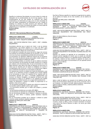 CCAATTÁÁLLOOGGOO DDEE NNOORRMMAALLIIZZAACCIIÓÓNN 22001144
61
Especifica las condiciones Normalizadas en las que se basan los niveles de
desempeño de los acondicionadores de aire de tipo paquete y de los
acondicionadores de aire tipo dividido sin conductos, que utilizan
condensadores con enfriamiento por agua y aire; así como, las bombas de
calor que utilizan condensadores con enfriamiento por aire. También se
establecen los métodos de prueba necesarios para determinar dichos
niveles. Esta norma se limita a los sistemas que utilizan un circuito simple de
refrigeración con un evaporador y un condensador.
Primera edición.
Páginas: 60.
SC 61-F Herramientas Eléctricas Portátiles
NMX-J-524/1-ANCE-2005 (15/08/05)
HERRAMIENTAS ELÉCTRICAS PORTÁTILES OPERADAS POR MOTOR -
SEGURIDAD - PARTE 1: REQUISITOS GENERALES.
HAND - HELD MOTOR OPERATED TOOLS - SAFETY - PART 1: GENERAL
REQUIREMENTS.
herramientas eléctricas que se operan por motor o que se accionan
magnéticamente, cuya tensión asignada no es mayor que 250 V para
herramientas monofásicas de corriente alterna o corriente directa y 440 V
para las herramientas trifásicas de corriente alterna.
En la medida de lo razonable, esta norma trata de los riesgos más comunes
que presentan las herramientas portátiles para las personas, en uso normal
y en el uso incorrecto razonablemente previsible de las herramientas.
Las herramientas con elementos calefactores internos que se encuentran
dentro del campo de aplicación de esta norma deben cumplir también con
las partes correspondientes de NMX-J-521-ANCE.
Las herramientas portátiles, se mencionan de aquí en adelante únicamente
como herramientas. Las herramientas que pueden montarse en un soporte
para utilizarse como herramientas fijas, sin que la herramienta en sí sufra
alguna alteración, están dentro del campo de aplicación de esta norma. A
menos que los requisitos para tal soporte se establezcan en la parte 2
correspondiente, esta norma por si misma no es suficiente para asegurar
que la combinación del soporte con la herramienta es adecuada.
Los requisitos para motores no aislados de la fuente de alimentación, y que
cuentan con un aislamiento principal no diseñado para la tensión asignada
de las herramientas, se indican en el apéndice B. Los requisitos para las
herramientas operadas por motor o accionadas magnéticamente que
funcionan con baterías recargables y los paquetes de baterías para tales
herramientas se indican en el apéndice K. Los requisitos para aquellas
herramientas que también funcionan y/o se cargan eléctricamente de los
medios de alimentación o fuentes no aisladas se proporcionan en el
apéndice L. Esta norma no aplica a:
- las herramientas portátiles que se destinan para utilizarse en presencia de
una atmósfera explosiva (debido a polvos, vapor o gases);
- las herramientas portátiles que se utilizan para preparar y procesar
alimentos;
- las herramientas portátiles para uso medico (IEC 60601);
- las herramientas con operación por calentamiento, (IEC 60335-2-45).
Para las herramientas portátiles que se destinan a utilizarse en vehículos,
abordo de naves aéreas o acuáticas, pueden necesitarse requisitos
adicionales;
Para las herramientas portátiles que se destinan a utilizarse en países
tropicales, pueden necesitarse requisitos especiales.
Cancela a la: NMX-J-524/1-ANCE-2000.
Páginas: 165.
NMX-J-524/2-1-ANCE-2009 (02/03/10)
HERRAMIENTAS ELÉCTRICAS PORTÁTILES QUE SE ACCIONAN CON LA
MANO DURANTE SU FUNCIONAMIENTO, OPERADAS POR MOTOR –
SEGURIDAD – PARTE 2-1: REQUISITOS PARTICULARES PARA TALADROS,
TALADROS DE IMPACTO, ROTOMARTILLOS Y TALADROS DE
PERCUSIÓN.
HAND-HELD MOTOR-OPERATED ELECTRIC TOOLS – SAFETY – PART 2-1:
PARTICULAR REQUIREMENTS FOR DRILLS AND IMPACT DRILLS.
Esta Norma Mexicana especifica los requisitos de seguridad de los taladros,
de los taladros de impacto, de los roto martillos y de los taladros de
percusión.
Cancela a la: NMX-J-524/2-1-ANCE-2004.
Páginas: 13.
NMX-J-524/2-2-ANCE-2006 (26/04/06)
HERRAMIENTAS ELÉCTRICAS PORTÁTILES OPERADAS POR MOTOR -
SEGURIDAD - PARTE 2-2: REQUISITOS PARTICULARES PARA
DESTORNILLADORES Y LLAVES DE IMPACTO.
HAND - HELD MOTOR OPERATED ELECTRIC TOOLS - SAFETY - PART 2-2:
PARTICULAR REQUIREMENTS FOR SCREWDRIVERS AND IMPACT
WRENCHES.
Aplica a los destornilladores y llaves de impacto.
Primera edición.
Páginas: 9.
NMX-J-524/2-3-ANCE-2009 (02/03/10)
HERRAMIENTAS ELÉCTRICAS PORTÁTILES QUE SE ACCIONAN CON LA
MANO DURANTE SU FUNCIONAMIENTO, OPERADAS POR MOTOR -
SEGURIDAD - PARTE 2-3: REQUISITOS PARTICULARES PARA
ESMERILADORAS, PULIDORAS Y LIJADORAS DE DISCO
HAND-HELD MOTOR-OPERATED ELECTRIC TOOLS – SAFETY – PART 2-3:
PARTICULAR REQUIREMENTS FOR GRINDERS, POLISHERS AND DISK-TYPE
SANDERS
Especifica los requisitos de seguridad de las esmeriladoras, con una
velocidad nominal (asignada) de rotación que no excede una velocidad
periférica del accesorio de 80 m/s a su capacidad nominal, y también aplica a
las pulidoras y lijadoras de disco, inclusive las angulares, las rectas y las
verticales. Esta norma aplica a las herramientas con una capacidad nominal
menor o igual que 230 mm.
Primera edición.
Páginas: 33.
NMX-J-524/2-4-ANCE-2006 (04/07/06)
HERRAMIENTAS ELÉCTRICAS PORTÁTILES OPERADAS POR MOTOR -
SEGURIDAD - PARTE 2-4: REQUISITOS PARTICULARES PARA LIJADORAS Y
PULIDORAS A EXCEPCIÓN DE LAS DE TIPO DISCO.
HAND - HELD MOTOR OPERATED ELECTRIC TOOLS - SAFETY - PART 2-4:
PARTICULAR REQUIREMENTS FOR SANDERS AND POLISHERS OTHER
THAN DISK TYPE.
Aplica a todas las lijadoras con excepción de las lijadoras de tipo disco.
Dentro de las herramientas cubiertas por esta norma, se enuncian, mas no
son limitativas, a las lijadoras de banda, lijadoras-pulidoras reciprocantes,
lijadoras-pulidoras orbitales, y lijadoras-pulidoras excéntricas.
Primera edición.
Páginas: 6.
NMX-J-524/2-5-ANCE-2005 (07/10/05)
HERRAMIENTAS ELÉCTRICAS PORTÁTILES OPERADAS POR MOTOR -
SEGURIDAD - PARTE 2-5: REQUISITOS PARTICULARES PARA SIERRAS
CIRCULARES.
HAND-HELD MOTOR OPERATED ELECTRIC TOOLS - SAFETY - PART 2-5:
PARTICULAR REQUIREMENTS FOR CIRCULAR SAWS.
Esta Norma Mexicana especifica las características de los tipos de sierras
circulares, cuando se refiera a sierras circulares únicamente se enuncian
como sierras. Esta Norma Mexicana no aplica a las sierras que utilizan
ruedas abrasivas.
Primera edición.
Páginas: 28.
NMX-J-524/2-6-ANCE-2006 (18/05/06)
HERRAMIENTAS ELÉCTRICAS PORTÁTILES OPERADAS POR MOTOR -
SEGURIDAD - PARTE 2-6: REQUISITOS PARTICULARES PARA MARTILLOS.
HAND-HELD MOTOR OPERATED ELECTRIC TOOLS - SAFETY - PART 2-6:
 