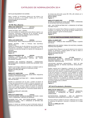 CCAATTÁÁLLOOGGOO DDEE NNOORRMMAALLIIZZAACCIIÓÓNN 22001144
62
PARTICULAR REQUIREMENTS FOR HAMMERS.
Aplica a martillos. Las herramientas cubiertas por esta incluyen a los
martillos de percusión y a los martillos rotativos, pero no se limita
únicamente a este tipo de herramientas.
Primera edición.
Páginas: 13.
SC PB Pilas y Baterías
NMX-J-160/1-ANCE-2013 (27/12/13)
PILAS ELÉCTRICAS - PARTE 1: REQUISITOS GENERALES.
PRIMARY BATTERIES - PART 1: GENERAL..
Esta norma establece los requisitos para las pilas eléctricas respecto a sus
dimensiones, nomenclatura, configuración de las terminales, marcado,
métodos de prueba, rendimiento, seguridad y aspectos ambientales.
Cancela a la: NMX-J-160/1-ANCE-2005.
Páginas: 50.
NMX-J-160/2-ANCE-2006 (05/09/06)
PILAS ELÉCTRICAS - PARTE 2: ESPECIFICACIONES FÍSICAS Y ELÉCTRICAS.
PRIMARY BATTERIES - PART 2: PHYSICAL AND ELECTRICAL
SPECIFICATIONS.
Establece los requisitos para las pilas eléctricas que se basan en sistemas
electroquímicos normalizados y especifica las dimensiones físicas y las
condiciones de prueba bajo descarga y los requisitos de la descarga para el
desempeño.
Primera edición.
Páginas: 48.
NMX-J-523/486-ANCE-2000 (08/05/00)
APARATOS Y EQUIPOS DE USO DOMÉSTICO - VOCABULARIO
ELECTROTÉCNICO INTERNACIONAL CAPÍTULO 486: CELDAS
SECUNDARIAS Y BATERÍAS.
EQUIPMENTS AND HOUSEHOLD APPLIANCES - INTERNATIONAL
ELECTROTECHNICAL VOCABULARY CHAPTER 486: SECONDARY CELLS
AND BATERIES.
Establece la terminología y definiciones que deben ser empleadas cuando se
refiera a celdas secundarias y baterías en su fabricación y prueba.
Cancela a la: NMX-J-406-1980.
Páginas: 12.
NMX-J-527/1-ANCE-2005 (07/10/05)
BATERÍAS PARA ARRANQUE TIPO PLOMO - ÁCIDO PARTE 1: REQUISITOS
GENERALES Y MÉTODOS DE PRUEBA.
LEAD - ACID STARTER BATTERIES PART 1: GENERAL REQUIREMENTS
AND TEST METHODS.
Específica las características para los tipos y tamaños de baterías de
arranque tipo plomo-ácido que se utilizan en vehículos automotores, con
una tensión asignada de 12 V o 6 V, que se emplean principalmente como
fuentes de poder para arranque e ignición de motores de combustión
interna, luces y también para equipo auxiliar de vehículos con motores de
combustión interna. Estas baterías son comúnmente llamadas baterías de
arranque.
Cancela a la: NMX-J-527/1-ANCE-2003.
Páginas: 13.
NMX-J-527/2-ANCE-2003 (23/07/03)
CELDAS SECUNDARIAS - BATERÍAS DE ARRANQUE TIPO PLOMO - ÁCIDO
- PARTE 2: DIMENSIONES Y MARCADO DE TERMINALES.
SECONDARY CELLS - LEAD - ACID STARTER BATTERIES - TECHNICAL
INFORMATION GUIDE - PART 2: DIMENSIONS OF BATTERIES AND
MARKING OF TERMINALS.
Establece el método que constituye una guía de información técnica de
dimensiones para cada uno de los tres tipos de celdas secundarias (baterías
de arranque tipo plomo-ácido, grupos BCI, DIN y JIS) utilizados por la
industria automotriz nacional.
Primera edición.
Páginas: 13.
NMX-J-527/4-ANCE-2003 (01/03/04)
BATERÍAS DE ARRANQUE DE PLOMO ÁCIDO - PARTE 4: DIMENSIONES
DE LAS BATERÍAS PARA VEHÍCULOS PESADOS.
LEAD - ACID STARTER BATTERIES PART 4: DIMENSIONS OF BATTERIES
FOR HEAVY TRUCKS.
El objetivo de la presente Norma Mexicana es especificar las dimensiones
principales y sus tolerancias, de ocho tipos de baterías utilizadas para el
arranque, iluminación e ignición de vehículos pesados.
Primera edición.
Páginas: 14.
CCTT 6644 IINNSSTTAALLAACCIIOONNEESS EELLÉÉCCTTRRIICCAASS
NMX-J-136-ANCE-2007 (19/10/07)
ABREVIATURAS Y SÍMBOLOS PARA DIAGRAMAS, PLANOS Y EQUIPOS
ELÉCTRICOS.
ABBREVIATIONS AND GRAPHIC SYMBOLS FOR ELECTRICAL DIAGRAMS,
DRAWINGS AND EQUIPMENT.
La presente Norma Mexicana es una guía de selección de las normas de
Establece las abreviaturas y símbolos gráficos los cuales se utilizan en
diagramas, planos y equipos eléctricos.
Cancela a la: NMX-J-136-1970.
Páginas: 52.
NMX-J-604-ANCE-2008 (12/12/08)
INSTALACIONES ELÉCTRICAS - MÉTODOS DE DIAGNÓSTICO Y
REACONDICIONAMIENTO DE INSTALACIONES ELÉCTRICAS EN
OPERACIÓN - ESPECIFICACIONES.
LOW-VOLTAGE ELECTRICAL INSTALLATIONS - RE-FIT UP AND
DIAGNOSIS METHODS OF EXISTING ELECTRICAL INSTALLATIONS -
SPECIFICATIONS.
Establece requisitos para el diagnóstico y evaluación de una instalación
eléctrica en operación, con objeto de identificar condiciones peligrosas, de
deterioro físico, mala utilización y en general aquellas que ponen en riesgo
la vida de las personas y su patrimonio, a fin de establecer las acciones
necesarias para asegurar una protección adecuada contra: Los choques
eléctricos; los efectos térmicos; las sobrecorrientes; las corrientes de falla;
y las sobretensiones. Asimismo, establece requisitos para la evaluación
periódica y determinar si la instalación, los materiales y el equipo que la
constituye continúan en condiciones satisfactorias de seguridad de acuerdo
con lo que se requiere para su utilización.
Primera edición.
Páginas: 61.
GT 64 A Vocabulario y Símbolos
NMX-J-281/601-ANCE-2011 (08/03/11)
VOCABULARIO ELECTROTÉCNICO – PARTE 601: GENERACIÓN,
TRANSMISIÓN Y DISTRIBUCIÓN DE ENERGÍA ELÉCTRICA –
GENERALIDADES.
ELECTROTECHNICAL VOCABULARY – PART 601: GENERATION,
TRANSMISSION AND DISTRIBUTION OF ELECTRICITY – GENERAL.
Esta Norma Mexicana establece los términos y definiciones que se utilizan
en instalaciones de generación, transmisión y distribución de la energía
eléctrica
Cancela a la: NMX-J-281-1977.
Páginas: 10.
 