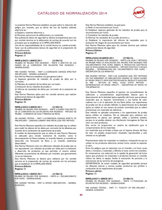CCAATTÁÁLLOOGGOO DDEE NNOORRMMAALLIIZZAACCIIÓÓNN 22001144
84
La presente Norma Mexicana establece una guía sobre la reducción del
peligro por incendio, que se deriva del uso de líquidos aislantes
eléctricos en:
a) Equipos y sistemas eléctricos; y
b) Personas, estructuras de edificaciones y su contenido.
Esta publicación básica de seguridad se destina principalmente para uso
por comités técnicos en la elaboración de normas de acuerdo con los
principios que se establecen en la NMX-J-645-ANCE.
Una de las responsabilidades de un comité técnico es, cuando proceda,
hacer uso de publicaciones básicas de seguridad en la preparación de
sus publicaciones.
Primera Edición
Paginas: 23
NMX-J-565/5-1-ANCE-2011 (21/06/12)
PRUEBAS DE PELIGRO POR INCENDIO – PARTE 5-1:EFECTOS DE LOS
DAÑOS DE LA CORROSIÓN POR EFLUENTES POR INCENDIO –
GENERALIDADES
FIRE HAZARD TESTING – PART 5-1:CORROSION DAMAGE EFFECTSOF
FIRE EFFLUENT – GENERAL GUIDANCE.
Esta Norma Mexicana establece una guía general sobre:
a) Aspectos generales de métodos de prueba de daño por la
corrosión;
b) Métodos de medición de los daños por corrosión;
c) Evaluación de los métodos de prueba; e
d) Informe de resultados de daños por corrosión de la evaluación de
riesgos.
Esta Norma Mexicana aplica para los comités técnicos que realicen
publicaciones básicas de seguridad.
Primera Edición
Paginas: 28
NMX-J-565/5-3-ANCE-2011 (21/06/12)
PRUEBAS DE PELIGRO POR INCENDIO – PARTE 5-3:DAÑO POR EFECTO
DE LA CORROSIÓN DE LOS EFLUENTES POR INCENDIO – MÉTODO DE
PRUEBA – CORRIENTE DE FUGA Y PÉRDIDA DE METAL
IRE HAZARD TESTING – PART 5-3:CORROSION DAMAGE EFFECTS OF
FIRE EFFLUENT – LEAKAGE-CURRENT AND METAL-LOSS TEST METHOD.
Esta Norma Mexicana especifica los métodos de prueba que se utilizan
para medir los efectos de los daños por corrosión de los efluentes por
incendio de la combustión de especímenes de prueba.
El modelo de descomposición que se utiliza en esta Norma Mexicana
es adecuado para simular escenarios de incendio, como la
descomposición sin flama oxidante, un incendio latente, un incendio en
desarrollo con formación de flama y un incendio totalmente
desarrollado.
Esta Norma Mexicana trata con diferentes métodos de prueba que no
son equivalentes. Los métodos de prueba son útiles para la evaluación
y desarrollo de productos ya que permiten al usuario evaluar
diferentes características de efluentes por incendio, que generalmente
no se correlacionan.
Esta Norma Mexicana se destina para utilizarse por los comités
técnicos en la preparación de normas de acuerdo con los principios
que se establecen en la NMX-J-645-ANCE.
Primera Edición
Paginas: 23
NMX-J-565/6-1-ANCE-2011 (21/06/12)
PRUEBAS DE PELIGRO POR INCENDIO – PARTE 6-1: OSCURECIMIENTO
POR HUMO – GENERALIDADES.
FIRE HAZARD TESTING – PART 6-1:SMOKE OBSCURATION – GENERAL
GUIDANCE.
Esta Norma Mexicana establece una guía para:
a) Medir el oscurecimiento por humo;
b) Establecer aspectos generales de los métodos de prueba para el
oscurecimiento por humo;
c) Considerar los métodos de prueba;
d) Informar los resultados de la prueba de humo; y
e) Establecer la importancia del informe de resultados para la
evaluación de riesgos de oscurecimiento por humo.
Esta Norma Mexicana aplica para los comités técnicos que realicen
publicaciones básicas de seguridad.
Primera Edición
Paginas: 29
NMX-J-565/6-30-ANCE-2011 (21/06/12)
PRUEBAS DE PELIGRO POR INCENDIO – PARTE 6-30: GUÍA Y MÉTODOS
DE PRUEBA PARA LA EVALUACIÓN DEL PELIGRO POR INCENDIO POR
OSCURECIMIENTO POR HUMO DEBIDO A PRODUCTOS ELÉCTRICOS
QUE SE INVOLUCRAN EN INCENDIOS – MÉTODO ESTÁTICO A ESCALA
PEQUEÑA – DETERMINACIÓN DEL OSCURECIMIENTO POR HUMO –
DESCRIPCIÓN DE LOS APARATOS
FIRE HAZARD TESTING – PART 6-30: GUIDANCE AND TEST METHODS
ON THE ASSESSMENT OF OBSCURATION HAZARD OF VISION CAUSED
BY SMOKE OPACITY FROM ELECTROTECHNICAL PRODUCTS INVOLVED
IN FIRE – SECTION 30: SMALL SCALE STATIC METHOD –
DETERMINATION OF SMOKE OPACITY – DESCRIPTION OF SMOKE OF
THE APPARATUS
Esta Norma Mexicana especifica el aparato, los procedimientos de
calibración y procedimientos experimentales básicos para la
determinación de la densidad óptica específica del humo que producen
materiales que se exponen verticalmente a una fuente de calor
radiante con o sin la aplicación de una flama piloto. Los especímenes
de prueba son de un tamaño definido. La determinación de la densidad
óptica se realiza en una cámara de presión controlada que se calibra
previamente con materiales de referencia.
Este método es aplicable únicamente a los especímenes de prueba
planos sólidos no metálicos. No es adecuado para utilizarse con
especímenes no planos, por ejemplo, cables y alambres aislados,
porque no es posible obtener una distribución homogénea de flujo de
calor con esos productos.
Esta norma no proporciona un sistema de clasificación para el
comportamiento de los materiales.
Los materiales que se funden y fluyen por el impacto directo del flujo
de calor no pueden proporcionar resultados reproducibles y este
método no es aplicable.
Prácticamente todos los materiales no metálicos, incluyendo los que se
utilizan en los productos eléctricos, emiten humo cuando se exponen
al calor..
Entre los peligros que se relacionan con el incendio y el humo causa
daños a humanos y materiales y dificulta la lucha contra los incendios.
En consecuencia, una reducción en la rapidez de generación de humo
opaco que producen los materiales o productos durante un incendio
reduce los daños al equipo, facilita la evacuación de personas y la
intervención de los servicios de emergencia.
ADVERTENCIA: Se toman medidas de seguridad apropiadas porque
los efluentes tóxicos y nocivos pueden producirse por pirólisis o
combustión de los especímenes de prueba.
Primera edición.
Paginas: 33.
NMX-J-565/7-1-ANCE-2011 (21/06/12)
PRUEBAS DE PELIGRO POR INCENDIO – PARTE 7-1:TOXICIDAD DE
EFLUENTES POR INCENDIO – GENERALIDADES.
FIRE HAZARD TESTING – PART 7-1: TOXICITY OF FIRE EFFLUENT –
GENERAL GUIDANCE.
 