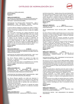 CCAATTÁÁLLOOGGOO DDEE NNOORRMMAALLIIZZAACCIIÓÓNN 22001144
94
consideran en la NMX-J-618/4-ANCE..
Primera Edicón,
Paginas:52,
NMX-J-618/4-ANCE-2011 (18/06/12)
EVALUACIÓN DE LA SEGURIDAD EN MÓDULOS FOTOVOLTAICOS (FV) –
PARTE 4: REQUISITOS PARA MÓDULOS FOTOVOLTAICOS DE SILICIO
CRISTALINO – CALIFICACIÓN DEL DISEÑO,
PHOTOVOLTAIC (PV) MODULES SAFETY QUALIFICATION – PART 4:
REQUIREMENTS FOR CRYSTALLINE SILICON TERRESTRIAL
PHOTOVOLTAIC (PV) MODULES - DESIGN QUALIFICATION,
sta Norma Mexicana establece los requisitos para calificar el diseño y
aprobar el tipo para los módulos fotovoltaicos terrestre que se utilizan
en climas al aire libre en general, tal como se indica en la NMX-J-
648/1-ANCE.
Esta norma aplica únicamente para módulos fotovoltaicos de tipo
silicio cristalino. La norma NMX-J-618/3-ANCE aplica para módulos
fotovoltaicos de película delgada. Esta norma no se aplica a los
módulos fotovoltaicos que se utilizan con concentradores de luz solar.
El objetivo de esta secuencia de pruebas es determinar las
características eléctricas y térmicas del módulo fotovoltaico y mostrar,
que el módulo fotovoltaico es capaz de resistir una exposición
prolongada en los climas que se indican en la NMX-J-648/1-ANCE. La
esperanza de vida real de los módulos fotovoltaicos depende de su
diseño, su entorno y las condiciones bajo las cuales se operan..
Primera edición.
Paginas: 57.
MX-J-618/5-ANCE-2011 (21/06/12)
EVALUACIÓN DE LA SEGURIDAD EN MÓDULOS FOTOVOLTAICOS (FV) –
PARTE 5: MÉTODO DE PRUEBA DE CORROSIÓN POR NIEBLA SALINA EN
MÓDULOS FOTOVOLTAICOS,
PHOTOVOLTAIC (PV) MODULE SAFETY QUALIFICATION – PART 5: SALT
MIST CORROSION TESTING OF PHOTOVOLTAIC (PV) MODULES.
Esta Norma Mexicana establece los requisitos de prueba para
determinar la resistencia de los módulos fotovoltaicos (FV) a la
corrosión por niebla salina.
Esta prueba se utiliza para evaluar la compatibilidad de los materiales,
así como la calidad y uniformidad de las cubiertas protectoras.
.Primera edición
Paginas: 3
NMX-J-618/6-ANCE-2011 (21/06/12)
EVALUACIÓN DE LA SEGURIDAD EN MÓDULOS
FOTOVOLTAICOS (FV) – PARTE 6: MÉTODO DE PRUEBA UV
(ULTRAVIOLETA) PARA MÓDULOS FOTOVOLTAICOS
PHOTOVOLTAIC (PV) MODULE SAFETY QUALIFICATION – PART
6: UV TEST FOR PHOTOVOLTAIC (PV) MODULES
Esta Norma Mexicana especifica una prueba para determinar la
resistencia del módulo fotovoltaico a la exposición de las radiaciones
ultravioleta (UV). Esta prueba es útil para evaluar la resistencia a las
radiaciones ultravioleta (UV) en materiales tales como polímeros y
recubrimientos de protección.
El objetivo de esta prueba es determinar la capacidad del módulo
fotovoltaico para soportar la exposición a las radiaciones ultravioleta
(UV) de 280 nm a 400 nm.
Primera edición
Paginas: 5
NMX-J-640-ANCE-2010 (14/02/11)
AISLAMIENTOS ELECTRICOS - DESIGNACIÓN Y EVLUACIÓN TÉRMICA
ELECTRICAL INSULATION – THERMAL EVALUATION AND DESIGNATION
Esta Norma Mexicana distingue entre las clases térmicas para los sistemas
de aislamiento eléctrico y materiales aislantes eléctricos, establece los
criterios para evaluar la resistencia térmica de los Materiales Aislantes
Eléctricos (MAE) o de los Sistemas de Aislamiento Eléctrico (SAE) y el
procedimiento para asignar la clase térmica. Esta norma se aplica cuando el
factor térmico es el factor de envejecimiento principal.
Primera edición
Páginas: 14
NMX-J-641-ANCE-2011 (08/03/11)
TENSIONES DE CONTACTO – USO DE LÍMITES CONVENCIONALES –
GUÍA DE APLICACIÓN.
USE OF CONVENTIONAL TOUCH VOLTAGE LIMITS – APPLICATION
GUIDE.
Esta Norma Mexicana establece especificaciones para el uso de los límites
de tensión de contacto convencionales, también establece especificaciones
relacionadas con diversos efectos fisiológicos, condiciones ambientales,
condiciones de contacto, entre otros.
Esta Norma Mexicana aplica para tensiones sinusoidales de corriente
alterna de 60 Hz y para tensiones de corriente directa que no cuenten con
ningún componente de corriente alterna.
Esta Norma Mexicana no aplica para los casos de inmersión de partes del
cuerpo1) y tampoco para aplicaciones médicas, ya que se requieren
consideraciones especiales que se presentan en el entorno médico.
Esta Norma Mexicana no aplica para tensiones alternas de frecuencia
mayores, incluyendo fuentes de frecuencia mixta compleja de corriente
alterna o corriente directa
Primera edición.
Páginas: 12.
NMX-J-643/1-ANCE-2011 (20/05/11)
DISPOSITIVOS FOTOVOLTAICOS – PARTE 1: MEDICIÓN DE LA
CARACTERÍSTICA CORRIENTE-TENSIÓN DE LOS DISPOSITIVOS
FOTOVOLTAICOS.
PHOTOVOLTAIC DEVICES – PART 1: MEASUREMENT OF PHOTOVOLTAIC
CURRENT-VOLTAGE CHARACTERISTICS.
Esta parte de la serie de normas mexicanas NMX-J-643-ANCE, establece
los procedimientos para la medición de las características corriente-tensión
de dispositivos fotovoltaicos, con luz solar natural o con un simulador solar.
Estos procedimientos son aplicables a una celda solar fotovoltaica individual
o un conjunto ensamblado de celdas solares fotovoltaicas que forman un
módulo fotovoltaico.
NOTAS:
1 Esta norma puede aplicarse a dispositivos multi-unión sujetos a prueba, si
cada unión individual genera la misma cantidad de corriente que se produce
al utilizar el espectro de referencia AM1,5, de la NMX-J-643/3-ANCE.
2 Esta norma puede aplicarse a dispositivos FV, diseñados para su uso con
irradiación concentrada, si se irradian utilizando irradiancia normal
(perpendicular) directa y se realiza una corrección por defasamiento de la
irradiancia con respecto a un espectro normal (perpendicular) directo de
referencia.
El propósito de esta norma es definir los requisitos básicos para la medición
de las características corriente-tensión de dispositivos fotovoltaicos1), así
como los procedimientos para las distintas técnicas de medición que se
utilizan, y presentar metodologías para reducir la incertidumbre de dicha
medición.
Primera edición.
Páginas: 12.
NMX-J-643/2-ANCE-2011 (20/05/11)
DISPOSITIVOS FOTOVOLTAICOS - PARTE 2: REQUISITOS PARA
DISPOSITIVOS SOLARES DE REFERENCIA
PHOTOVOLTAIC DEVICES - PART 2:REQUIREMENTS FOR REFERENCE
SOLAR DEVICES.
 