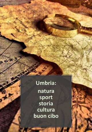 Umbria:
natura
sport
storia
cultura
buon cibo
 