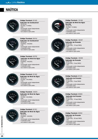 60
Linha NaúticaCatálogodeProdutos2013
NAÚTICA
Código Turotest: 301425
Indicador de Combustível
• Ø 52 mm
• E(10Ω) - F(180Ω)
• 24V
• iluminação verde independente
• mostrador preto
• aro externo nylon preto
Código Turotest: 300743
Indicador de Combustível
• Ø 52 mm
• 0(240Ω) - 4/4(33Ω)
• 12V
• iluminação verde independente
• mostrador preto
• aro externo nylon preto
Código Turotest: 300785
Indicador de Nível de Água
• Ø 52 mm
• 0(240Ω) - 4/4(33Ω)
• 12V
• iluminação verde independente
• mostrador preto
• aro externo nylon preto
Código Turotest: 301462
Indicador de Nível de Água
• Ø 52 mm
• 0(10Ω) - 4/4(180Ω)
• 12V
• iluminação verde independente
• mostrador preto
• aro externo nylon preto
Código Turotest: 302351
Indicador de Nível de Água
• Ø 52 mm
• 0(10Ω) - 4/4(180Ω)
• 24V
• iluminação verde independente
• mostrador preto
• aro externo nylon preto
Código Turotest: 301351
Indicador de Nível de Água
Servida
• Ø 52 mm
• 0(240Ω) - 4/4(33Ω)
• 12V
• iluminação verde independente
• mostrador preto
• aro externo nylon preto
Código Turotest: 301463
Indicador de Nível de Água
Servida
• Ø 52 mm
• E(10Ω) - F(180Ω)
• 12V
• iluminação verde independente
• mostrador preto
• aro externo nylon preto
Código Turotest: 300397
Indicador de Pressão
• Ø 52 mm
• 0 bar(10Ω) - 10 bar(180Ω)
• 12V
• iluminação verde independente
• mostrador preto
• aro externo nylon preto
Código Turotest: 300399
Indicador de Pressão
• Ø 52 mm
• 0 bar(10Ω) - 5 bar(180Ω)
• 12V
• iluminação verde independente
• mostrador preto
• aro exteno nylon preto
Código Turotest: 301231
Indicador de Pressão
• Ø 52 mm
• 0 bar(10Ω) - 5 bar(180Ω)
• 24V
• iluminação verde independente
• mostrador preto
• aro externo nylon preto
Código Turotest: 300829
Indicador de Pressão
• Ø 52 mm
• 0 bar(10Ω) - 10 bar(180Ω)
• 24V
• iluminação verde independente
• mostrador preto
• aro exteno nylon preto
Código Turotest: 300552
Indicador de Pressão
• Ø 52 mm
• 0 bar(10Ω) - 25 bar(180Ω)
• 12V
• iluminação verde independente
• mostrador preto
• aro externo nylon preto
 