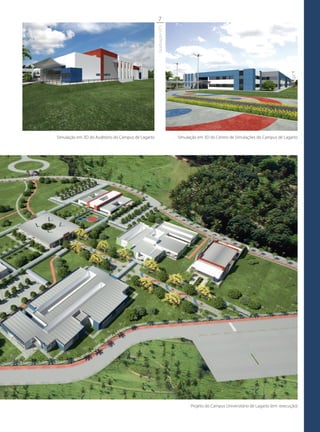 7




                                                    Graduação UFS
Simulação em 3D do Auditório do Campus de Lagarto                   Simulação em 3D do Centro de Simulações do Campus de Lagarto




                                                                          Projeto do Campus Universitário de Lagarto (em execução)
 