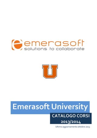 Emerasoft	
  University	
  
CATALOGO	
  CORSI	
  
2013/2014	
  
Ultimo	
  aggiornamento	
  ottobre	
  2013	
  

 