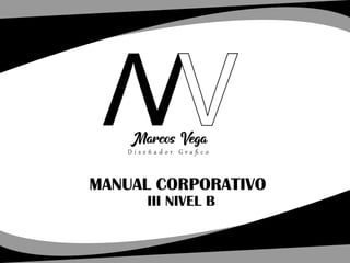 MANUAL CORPORATIVO
III NIVEL B
VV
VMarcos Vega
D i s e ñ a d o r G r a ﬁ c o
 