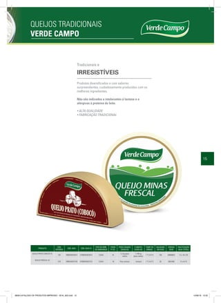 15
QUEIJOS TRADICIONAIS
VERDE CAMPO
PRODUTO
CÓD.
INTERNO
CÓD. EAN CÓD. DUN 14
TIPO DE EMB.
DE EMBARQUE
ITENS
P/ CX.
PESO LÍQUIDO
CAIXA KG
P. BRUTO
CAIXA KG
TEMP. DE
ARMAZ.
VALIDADE
EM DIAS
CÓDIGO
NCM
PALETIZAÇÃO
(BxA=TOTAL)
QUEIJO PRATO COBOCÓ VC
162 7898205923810 27898205923814 CAIXA 16
7,2 kg (peso
médio)
7,746 kg
(peso médio)
1 ºC A 8 ºC 180 04069020 12 x 10=120
QUEIJO FRESCAL VC
019 7898205923728 57898205923723 CAIXA 18 Peso variável Variável 1 ºC A 8 ºC 30 4061090 12 x 6=72
Produtos diversificados e com sabores
surpreendentes, cuidadosamente produzidos com os
melhores ingredientes.
Não são indicados a intolerantes à lactose e a
alérgicos à proteína do leite.
Tradicionais e
IRRESISTÍVEIS
• ALTA QUALIDADE
• FABRICAÇÃO TRADICIONAL
8658-CATALOGO DE PRODUTOS IMPRESSO - 2016_A03.indd 15 12/08/16 10:32
 