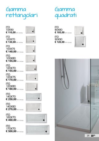ITO
100X75
€ 140,00IVA inclusa
ITO
120X80
€ 180,00IVA inclusa
ITO
140X70
€ 250,00IVA inclusa
ITO
120X75
€ 170,00IVA inclusa
ITO
120X70
€ 155,00IVA inclusa
ITO
100X70
€ 130,00IVA inclusa
ITO
72X90
€ 110,00IVA inclusa
ITO
100X80
€ 155,00IVA inclusa
ITO
140X80
€ 270,00IVA inclusa
ITO
160X70
€ 460,00IVA inclusa
ITO
170X70
€ 500,00IVA inclusa
ITO
90X90
€ 120,00IVA inclusa
ITO
80X80
€ 105,00IVA inclusa
Gamma
rettangolari
Gamma
quadrati
25
 