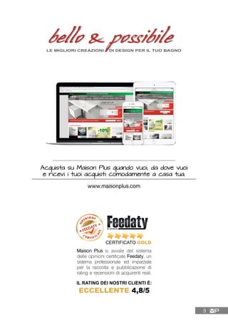 Acquista su Maison Plus quando vuoi, da dove vuoi
e ricevi i tuoi acquisti comodamente a casa tua.
www.maisonplus.com
Maison Plus si avvale del sistema
delle opinioni certificate Feedaty, un
sistema professionale ed imparziale
per la raccolta e pubblicazione di
rating e recensioni di acquirenti reali.
CERTIFICATO GOLD
IL RATING DEI NOSTRI CLIENTI È:
ECCELLENTE 4,8/5
3
 