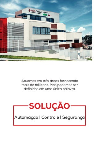 SOLUÇÃO
Automação | Controle | Segurança
Atuamos em três áreas fornecendo
mais de mil itens. Mas podemos ser
definidos em uma única palavra.
 