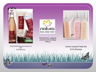 Pulpahidratanteparamanos y /o pies$125.00 piezaDistribuimoscualquierproducto del catálogoNaturaCrema corporal TodoDía$175.00 pieza