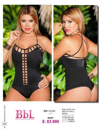 182
BbLBellaBúsquedadeLibertad
$: 83.999
Body control, bra-
silero con tiras y
aplique.
ELABORADO EN:
LYCRA NYLON
COLOR: NEGRO
TALLAS: ÚNICA
BODY
Ref:
LUPE
351002
 