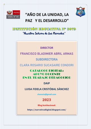 “AÑO DE LA UNIDAD, LA
PAZ Y EL DESARROLLO”
“Nuestra Señora de las Mercedes”
DIRECTOR
FRANCISCO BLADIMIER ABRIL ARMAS
SUBDIRECTORA
CLARA ROSARIO SUCASAIRE CONDORI
DAIP
LUISA FIDELA CRISTÓBAL SÁNCHEZ
characta@gmail.com
2023
Blog Institucional:
https://narrativadiigital.blogspot.com/
 