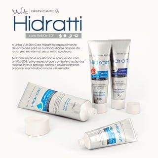 A Linha Vult Skin Care Hidratti foi especialmente
desenvolvida para os cuidados diários da pele do
rosto, seja ela normal, seca, mista ou oleosa.

Sua formulação é equilibrada e enriquecida com
antiOx-3D®, ativo especial que combate a ação dos
radicais livres e protege contra o envelhecimento
precoce, mantendo-a macia e iluminada.
 