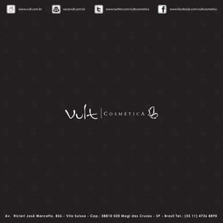 www.vult.com.br               sac@vult.com.br              www.twitter.com/vultcosmetica              www.facebook.com/vultcosmetica




A v . Ri ci e ri José Marcatto, 826 - V i l a Sui ssa - C ep . : 0 8 8 1 0 0 2 0 Mo gi das C r uze s - SP - Brasil T e l.: (5 5 1 1 ) 4 736 8890
 