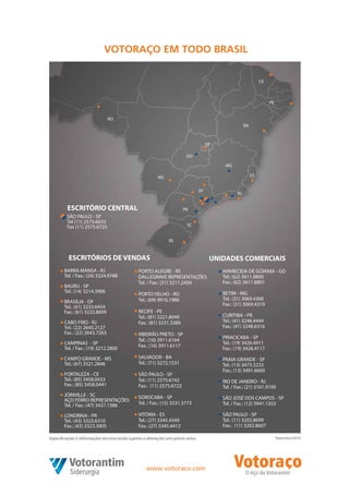 VOTORAÇO EM TODO BRASil

                                                                                                                      CE



                                                                                                                           PE


                                RO
                                                                                                            BA



                                                                                           DF

                                                                             GO

                                                                                                 MG

                                                             MS                                                  ES


                                                                                      SP
                                                                                                       RJ


          ESCRITÓRIO CENTRAL                                               PR
          SÃO PAULO - SP
          Tel (11) 2575.6633
          Fax (11) 2575.6723                                                 SC


                                                                   RS


          ESCRITÓRIOS DE VENDAS                                                             UNIDADES COMERCIAIS
        BARRA MANSA - RJ                          PORTO ALEGRE - RS                             APARECIDA DE GOIÂNIA - GO
        Tel. / Fax.: (24) 3324.9788               DALLEGRAVE REPRESENTAÇÕES                     Tel.: (62) 3611.8800
                                                  Tel. / Fax.: (51) 3211.2450                   Fax.: (62) 3611.8801
        BAURU - SP
        Tel.: (14) 3214.3906                                                                    BETIM - MG
                                                  PORTO VELHO - RO
                                                  Tel.: (69) 9916.1986                          Tel.: (31) 3069.4300
        BRASÍLIA - DF
        Tel.: (61) 3233.6454                                                                    Fax.: (31) 3069.4319
        Fax.: (61) 3233.8609                      RECIFE - PE
                                                  Tel.: (81) 3221.8049                          CURITIBA - PR
        CABO FRIO - RJ                            Fax.: (81) 3231.3389                          Tel.: (41) 3246.4444
        Tel.: (22) 2645.2127                                                                    Fax.: (41) 3248.6316
        Fax.: (22) 2643.7263                      RIBEIRÃO PRETO - SP
                                                                                                PIRACICABA - SP
                                                  Tel.: (16) 3911.6164
        CAMPINAS - SP                                                                           Tel.: (19) 3426.4911
        Tel. / Fax.: (19) 3212.2800               Fax.: (16) 3911.6117
                                                                                                Fax.: (19) 3426.4117
        CAMPO GRANDE - MS                         SALVADOR - BA                                 PRAIA GRANDE - SP
        Tel.: (67) 3321.2846                      Tel.: (71) 3272.1531                          Tel.: (13) 3473.3233
                                                                                                Fax.: (13) 3491.6600
        FORTALEZA - CE                            SÃO PAULO - SP
        Tel.: (85) 3458.0433                      Tel.: (11) 2575.6742                          RIO DE JANEIRO - RJ
        Fax.: (85) 3458.0441                      Fax.: (11) 2575.6723                          Tel. / Fax.: (21) 3161.9100
        JOINVILLE - SC                            SOROCABA - SP
        AÇO FERRO REPRESENTAÇÕES                                                                SÃO JOSÉ DOS CAMPOS - SP
        Tel. / Fax.: (47) 3437.1386               Tel. / Fax.: (15) 3231.3773                   Tel. / Fax.: (12) 3941.1353

        LONDRINA - PR                             VITÓRIA - ES                                  SÃO PAULO - SP
        Tel.: (43) 3323.6310                      Tel.: (27) 3345.4349                          Tel.: (11) 3202.8699
        Fax.: (43) 3323.3905                      Fax.: (27) 3345.4412                          Fax.: (11) 3202.8607

Especificações e informações técnicas estão sujeitas a alterações sem prévio aviso.                                             Dezembro/2010




                                                      www.votoraco.com
 