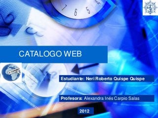 CATALOGO WEB


       Estudiante: Neri Roberto Quispe Quispe



       Profesora: Alexandra Inés Carpio Salas

                2012
 