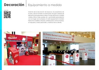 Además de la decoración de espacios, los propietarios de
locales y oficinas también nos demandan otra gran variedad de
elementos de equipamiento interior. Por ello ofrecemos a medida
cartelas, vitrinas, mupis, paneles, etc., que también personalizamos
con la imagen de la empresa. En este equipamiento también
fabricamos mobiliario, lámparas, señalizaciones o formas impresas,
en respuesta a ideas personales y creativas de los clientes.
Decoración Equipamiento a medida
Más info
 