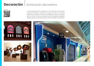Decoración Iluminación decorativa
La tecnología LED se ha afianzado en el mundo de la iluminación
decorativa, debido a que ofrece un bajo consumo y una menor
incidencia de averías. Sin duda su versatilidad es otro de sus grandes
puntos a favor, ya que nos permite crear tanto grandes superficies
dotadas de luz como iluminaciones de contornos, lineales y de ambiente.
Más info
 