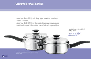 Conjunto de Duas Panelas
102
•	A panela de 1,88 litro é ideal para preparar vegetais,
	 frutas e sopas
•	A panela de 2,83 litros é excelente para preparar arroz
	 e vegetais mais volumosos, como brócolis e couve-flor
*Válido para pedidos que contenham somente produtos
da linha ICook.
Contêm 2 peças (1,88 L e 2,83 L)
Código 101082
12x de R$183,34*
ou R$ 2.200,00
 