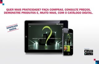 QUER MAIS PRATICIDADE? FAÇA COMPRAS, CONSULTE PREÇOS,
DEMONSTRE PRODUTOS E, MUITO MAIS, COM O CATÁLOGO DIGITAL.
Disponível:
DOWNLOAD
GRÁTIS
 