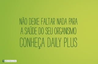 Não deixe faltar nada para
asaúdedoseuorganismo
Conheça Daily Plus
12
 