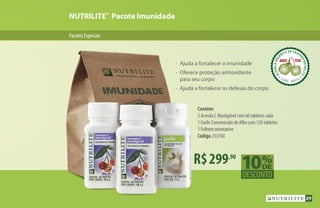 PacotesEspeciais
NUTRILITE™
Pacote Imunidade
R$299,90
Contém:
2 Acerola C Mastigável com 60 tabletes cada
1 Garlic Concentrado de Alho com 120 tabletes
1 Folheto orientativo
Código 253760
•	 Ajuda a fortalecer a imunidade
•	 Oferece proteção antioxidante
	 para seu corpo
•	 Ajuda a fortalecer as defesas do corpo
ACEROLAORG
ÂNICA DA FAZEN
DANUTRILITE
CEARÁ  BRASIL
ACEROLABRAS
ILEIRA DA FAZE
NDANUTRILITE
UBAJARA  CEARÁ
ACEROLABRAS
ILEIRA DA FAZE
NDANUTRILITE
UBAJARA  CEARÁ
29
 