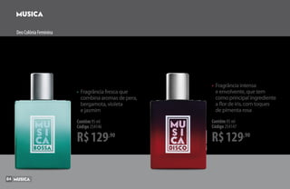 DeoColôniaFeminina
R$129,90
Contêm 95 ml
Código 254146
•	Fragrância fresca que
	 combina aromas de pera,
	 bergamota, violeta
	 e jasmim
R$129,90
Contêm 95 ml
Código 254147
•	Fragrância intensa
	 e envolvente, que tem
	 como principal ingrediente
	 a flor de íris, com toques
	 de pimenta rosa
84
 
