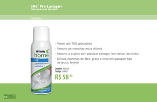 SA8™
Pré-Lavagem
TIRA-MANCHAS EM SPRAY
Lavanderia
R$58,90
Contêm 400 ml
Código 110403
•	Rende até 700 aplicações
•	Remove as manchas mais difíceis
•	Remove a sujeira sem precisar esfregar nem deixar de molho
•	Elimina manchas de óleo, graxa e tinta em qualquer tipo
	 de tecido lavável
94
 