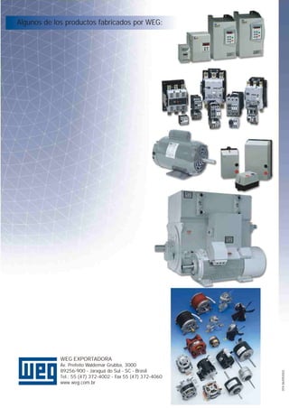Algunos de los productos fabricados por WEG:

359.06/092002

WEG EXPORTADORA
Av. Prefeito Waldemar Grubba, 3000
89256-900 - Jaraguá do Sul - SC - Brasil
Tel.: 55 (47) 372-4002 - Fax 55 (47) 372-4060
www.weg.com.br

 