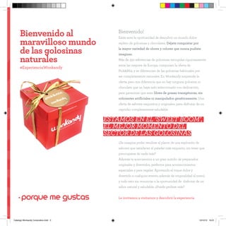 Bienvenido al                        Bienvenido!

      maravilloso mundo
                                           Estás ante la oportunidad de descubrir un mundo dulce
                                           repleto de golosinas y chocolates. Déjate conquistar por

      de las golosinas                     la mayor variedad de olores y colores que nunca pudiste
                                           imaginar.
      naturales                            Más de 350 referencias de golosinas, escogidas rigurosamente
                                           entre las mejores de Europa, componen la oferta de
      #ExperienciaWonkandy
                                           Pick&Mix, y se diferencian de las golosinas habituales por
                                           ser completamente naturales. En Wonkandy sorprende la
                                           oferta, pero nos diferencia que no hay ninguna golosina ni
                                           chocolate que no haya sido seleccionado con dedicación,
                                           para garantizar que sean libres de grasas transgénicas, sin
                                           colorantes artificiales ni manipulados genéticamente. Una
                                           oferta de sabores exquisitos y originales, para disfrutar de un
                                           capricho completamente saludable.


                                       ESTÁmos en el ‘SWEET BOOM’,
                                       EL MEJOR MOMENTO DEL
                                       SECTOR de las golosinas
                                           ¿Se imagina poder rendirse al placer de una explosión de
                                           sabores que satisfacen al paladar más exquisito, sin tener que
                                           preocuparse de nada más?
                                           Además te acercaremos a un gran surtido de preparados
                                           originales y divertidos, perfectos para acontecimientos
                                           especiales y para regalar. Aportando el toque dulce y
                                           divertido a cualquier evento, además de originalidad al menú,
                                           y todo esto sin renunciar a la oportunidad de disfrutar de un
                                           sabor natural y saludable. ¿Puede pedirse más?


    . porque me gustas                     Le invitamos a visitarnos y descubrir la experiencia




Catalogo Wonkandy Corporativo.indd 3                                                                  10/10/12 19:01
 