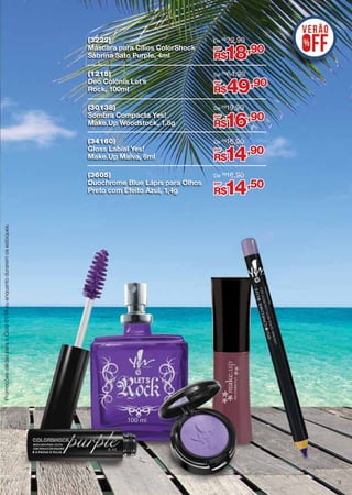 (3222)
Máscara para Cílios ColorShock
Sabrina Sato Purple, 4ml

De R$ 22,90

(1215)
Deo Colônia Let’s
Rock, 100ml

De R$ 64,90

(30138)
Sombra Compacta Yes!
Make.Up Woodstock, 1,8g

De R$19,90

(34160)
Gloss Labial Yes!
Make.Up Malva, 6ml

De R$16,90

(3605)
Duochrome Blue Lápis para Olhos
Preto com Efeito Azul, 1,4g

De R$16,90

por

18,90

R$
por

49,90

R$
por

16,90

R$
por

14,90

R$
por

14,50

Promoções válidas para o Ciclo 01/14 ou enquanto durarem os estoques.

R$

3

 