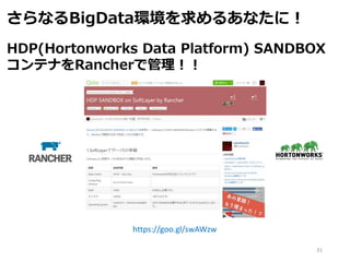 31
さらなるBigData環境を求めるあなたに！
HDP(Hortonworks Data Platform) SANDBOX
コンテナをRancherで管理！！
https://goo.gl/swAWzw
 