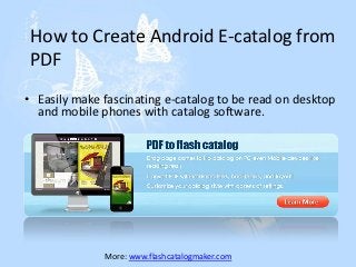 How to Create Android E-catalog from
 PDF
• Easily make fascinating e-catalog to be read on desktop
  and mobile phones with catalog software.




              More: www.flashcatalogmaker.com
 
