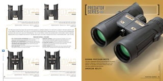 steiner-optics.com
18
German precision meets
American agility.
The ideal companion for skilled hunters on the move:
compact, versatile, tough as a rock and light as a
breeze. It’s the best of intense German precision
and agile American performance.
The Predator Series was made for hunters who demand all-around capability in their optics: mobility without weight, ease
of use, bright picture in any light. With its lightweight roof prism design, game-revealing cat™ Color Adjusted Transmission
coatings and excellent low-light performance, this is the perfect choice for anyone who’s after game: turkey hunters,
bowhunters, black powder enthusiasts, anyone who hunts the early season or in heavy cover where prey likes to hide.
predator overall features
• MAKROLON®
HOUSING is durable polycarbonate with NBR Long Life rubber
	 armoring, creating a lightweight, rugged chassis that withstands 11 Gs of
	 impact. Impervious to harsh conditions for generations of trusted use.
• N2 Injection™ System seals 14-psi pressurized dry nitrogen into the optic,
	 for fogproof clarity in any condition from artic cold to desert heat.
	Available on 8x42 and 10x42 only.
• ClicLoc®
System attaches and releases neck strap or harness with instant,
	 push-button ease, and keeps binoculars hanging straight and action-ready.
• CAT™ Color Adjusted Transmission amplifies contrast in the peak
	 human vision sensitivity range, to spot game in any environment.
• Optimized light transmission with latest-generation advances in low
	 light performance and brighter images and up to 3-4% better light transmission.
• Lightweight roof prism design has less bulk to fit into your pack
	 and stay out of the way while hunting.
• Fast-Close-Focus™ central focusing wheel requires minimal rotation for
	 quick absolute sharpness from close-up to infinity.
8x22 10x26
8x42 10x42
predator
8x22
predator
10x26
predator
8x42
predator
10x42
Magnification 8x I weight 9.8 oz I width 4.1 I height 4.4
item no. 2441
Magnification 10x I weight 10.4 oz I width 4.1 I height 4.9
item no. 2442
Magnification 10x I weight 26.5 oz I width 4.9 I height 6.9
item no. 2444
Magnification 8x I weight 26.1 oz I width 4.9 I height 6.9
item no. 2443
Light and compact, ideal for mobile hunters who need the
versatility of good magnification and wide view
From close up to far away, this mid-size binocular delivers bright, crisp
images without added bulk or weight.
10x power for great long-range detail, perfect for wide-open
country and hilly regions with scattered game
An all-around favorite. Versatile enough for western big game hunters
or eastern whitetail hunters.
wrong product
new
hunting series 19
steiner-optik2014
 