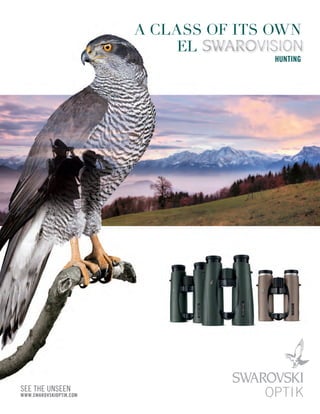 SEE THE UNSEEN
WWW.SWAROVSKIOPTIK.COM
EL
A CLASS OF ITS OWN
HUNTING
SWAROVSKI OPTIK KG, 6067 Absam, Austria
Tel. +43/5223/511-0, Fax +43/5223/41 860
info@swarovskioptik.at, WWW.SWAROVSKIOPTIK.COM
For further information, please contact: EN 01/2012 We reserve the right to make changes regarding design and delivery.
We accept no liability for printing errors. All image rights owned by SWAROVSKI OPTIK.
Scan in QR code with smart phone and rediscover
SWAROVSKI OPTIK.
 