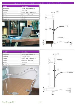 L   U   M    I   N      A   I   R      E   S   D    É   C   O   R   A   T   I   F   S


 Modèle                                  RL-LED005
 Alimentation                            12 VDC, inclus type plug-in

 Puissance                               1 ou 3 watts

 Lumens                                  WW:60LM/W : CW:80LM/W

 Couleurs                                blanc chaud, blanc froid

 Matériel                                Aluminium

 Durée de vie                            30,000hrs




 Modèle                                  RL-LED006
 Alimentation                            12 VDC inclus, type plug-in

 Puissance                               ∮3LED 14*0.06W

 Lumens                                  WW:45LM/W : CW:55LM/W

 Couleurs                                blanc chaud, blanc froid

 Matériel                                Aluminium

 Durée de vie                            30,000hrs




Rotech LED Catalogue 2011
                                                  34
 