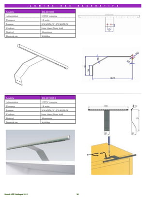 L   U   M     I    N    A   I    R     E   S    D   É   C   O   R   A   T   I   F   S


 Modèle                                  RL-LED053
 Alimentation                            12 VDC comprise

 Puissance                               1.8 watts

 Lumens                                  WW:65LM/W : CW:80LM/W

 Couleurs                                blanc chaud, blanc froid

 Matériel                                Aluminium

 Durée de vie                            30,000hrs




 Modèle                                  RL-LED053-1
 Alimentation                            12 VDC comprise

 Puissance                               1.8 watts

 Lumens                                  WW:65LM/W : CW:80LM/W

 Couleurs                                blanc chaud, blanc froid

 Matériel                                Aluminium

 Durée de vie                            30,000hrs




Rotech LED Catalogue 2011
                                                  36
 