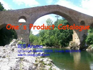 One´s Product Catalogue

   IES Aramo
   C/Coronel Aranda ,33005, Oviedo 985231410
   aramo.one@gmail.com
 
