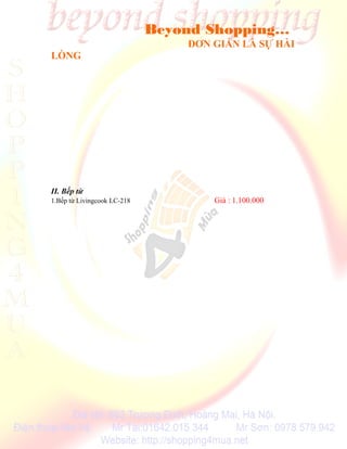 Beyond Shopping…
                                 ĐƠN GIẢN LÀ SỰ HÀI
LÒNG




II. Bếp từ
1.Bếp từ Livingcook LC-218           Giá : 1.100.000
 