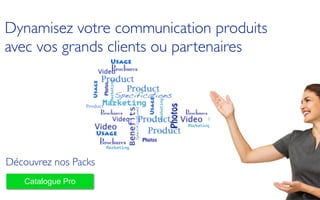 Découvrez nos Packs
Catalogue Pro
Dynamisez votre communication produits	

avec vos grands clients ou partenaires
 