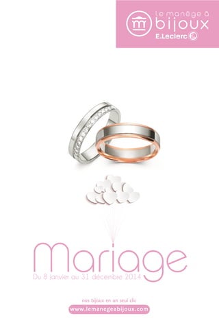 Mariage 
Du 8 janvier au 31 décembre 2014 
nos bijoux en un seul clic 
www.lemanegeabijoux.com 
 