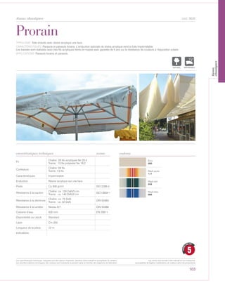 103
cod. 3635
Écru
000
Rayé jaune
111
Rayé vert
444
Rayé bleu
666
Prorain
caractéristiques techniques couleurs
TYPOLOGIE: Toile enduite avec résine acrylique une face.
CARACTÉRISTIQUES: Parasols et parasols forains. L’enduction spéciale de résine acrylique rend la toile imperméable.
Les bandes sont réalisées avec des fils acryliques teints en masse avec garantie de 5 ans sur la résistance de couleurs à l’éxposition solaire.
APPLICATIONS: Parasols forains et parasols.
norme
Fil
Chaîne: 29 fils acryliques Ne 20:2
Trame: 13 fils polyester Ne 16:2
Contexture
Chaîne: 29 fils
Trame: 13 fils
Caractéristiques Impermeable
Enduction Résine acrylique sur une face
Poids Ca 300 gr/m² ISO 2286-2
Résistance à la traction
Chaîne: ca 150 DaN/5 cm
Trame: ca 140 DaN/5 cm
ISO 13934-1
Résistance à la déchirure
Chaîne: ca 75 DaN
Trame: ca 32 DaN
DIN 53363
Résistance à la lumière Niveau 6/7 DIN 53388
Colonne d’eau 500 mm EN 20811
Disponibilité sur stock Standard
Laize Cm 200
Longueur de la pièce 72 m
Indications
10
GARANT
I DIX ANS
8
GARANTI
HUIT ANS
5
GARANTI
CINQ ANS
POLYETYLENE
IGNIFUGE
POLYESTER
IMPERMEABLE RESPIRANT AUTONETTOYANT FILTERING
GRILLE
ACRYLIQUE FRONTLIT MICRO-AEREE FIBREDEVERREPOLYPROPYLENE
BLOCK OUTNATURELTRANSPARENTTEXTYLE
POLYETYLENE
IGNIFUGE
POLYESTER
IMPERMEABLE RESPIRANT A
ACRYLIQUEPOLYPROPYLENE
TRANSPARENTTEXTYLE
tissus classiques
Les caractéristiques techniques indiquées sont des valeurs moyennes, données à titre indicatif et susceptibles de variation.
Les données relatives à la longueur des rouleaux sont indicatives et peuvent varier en fonction des exigences de fabrication.
Les coloris sont donnés à titre indicatif et non contractuel.
(susceptibles de légères modifications de couleurs selon les productions)
tissus
classiques
 