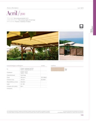 105
cod. 3678
Écru
010
Acril/200
caractéristiques techniques couleurs
TYPOLOGIE: Toile acrylique/polyester tint fil.
CARACTÉRISTIQUES: Toile acrylique légère et hydrofuge.
APPLICATIONS: Parasols, chapiteaux et rideaux.
norme
Fil
Chaîne: polyester Ne 20:2
Trame: polyester Ne 10:1
Contexture
Chaîne: 22 fils
Trame: 14 fils
Caractéristiques Hydrofuge
Poids 230 gr/m² ISO 2286-2
Colonne d’eau 150 mm EN 20811
Disponibilité sur stock Standard
Laize Cm 180
Longueur de la pièce 60 m
Indications
POLYETYLENE
IGNIFUGE
POLYESTER
IMPERMEABLE RESPIRANT AUTONETTOYANT FILTERING
GRILLE
ACRYLIQUE FRONTLIT MICRO-AEREE FIBREDEVERREPOLYPROPYLENE
BLOCK OUTNATURELTRANSPARENTTEXTYLE
tissus classiques
Les caractéristiques techniques indiquées sont des valeurs moyennes, données à titre indicatif et susceptibles de variation.
Les données relatives à la longueur des rouleaux sont indicatives et peuvent varier en fonction des exigences de fabrication.
Les coloris sont donnés à titre indicatif et non contractuel.
(susceptibles de légères modifications de couleurs selon les productions)
tissus
classiques
 