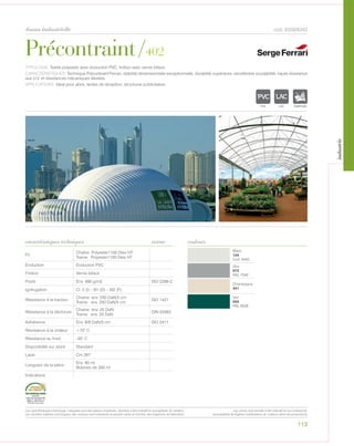 113
Précontraint/402
tissus industrielle cod. 6359/6342
caractéristiques techniques
TYPOLOGIE: Textile polyester avec enduction PVC, finition avec vernis biface.
CARACTÉRISTIQUES: Technique Précontraint Ferrari, stabilité dimensionnelle exceptionnelle, durabilité supérieure, excellentee soudabilité, haute résistance
aux U.V. et résistances mécaniques élevées.
APPLICATIONS: Ideal pour abris, tentes de réception, structures publicitaires.
norme
Fil
Chaîne: Polyester1100 Dtex HT
Trame: Polyester1100 Dtex HT
Enduction Enduction PVC
Finition Vernis biface
Poids Env. 490 g/m2 ISO 2286-2
Ignifugation Cl. 2 (I) – B1 (D) – M2 (F)
Résistance à la traction
Chaine: env. 250 DaN/5 cm
Trame: env. 250 DaN/5 cm
ISO 1421
Résistance à la déchirure
Chaine: env. 20 DaN
Trame: env. 20 DaN
DIN 53363
Adhèrence Env. 8/8 DaN/5 cm ISO 2411
Résistance à la chaleur +70° C
Résistance au froid -30° C
Disponibilité sur stock Standard
Laize Cm 267
Longueur de la pièce
Env. 60 ml
Bobines de 350 ml
Indications
Blanc
104
Cod. 6342
Gris
072
RAL 7040
Champagne
341
Vert
055
RAL 6026
couleurs
POLYETYLENE
IGNIFUGE
POLYESTER
IMPERMEABLE RESPIRANT AU
ACRYLIQUEPOLYPROPYLENE
TRANSPARENTTEXTYLE
POLYETYLENE
IGNIFUGE
POLYESTER
IMPERMEABLE RESPIRANT AUTONETTOYANT FILTERING
G
ACRYLIQUE FRONTLIT MICRO-AEREE FIBREDEPOLYPROPYLENE
BLONATURELTRANSPARENTTEXTYLE
POLYETYLENE
IGNIFUGE
POLYESTER
IMPERMEABLE RESPIRANT
POLYPROPYLENE
TRANSPARENTTEXTYLE
Les caractéristiques techniques indiquées sont des valeurs moyennes, données à titre indicatif et susceptibles de variation.
Les données relatives à la longueur des rouleaux sont indicatives et peuvent varier en fonction des exigences de fabrication.
Les coloris sont donnés à titre indicatif et non contractuel.
(susceptibles de légères modifications de couleurs selon les productions)
industrie
 